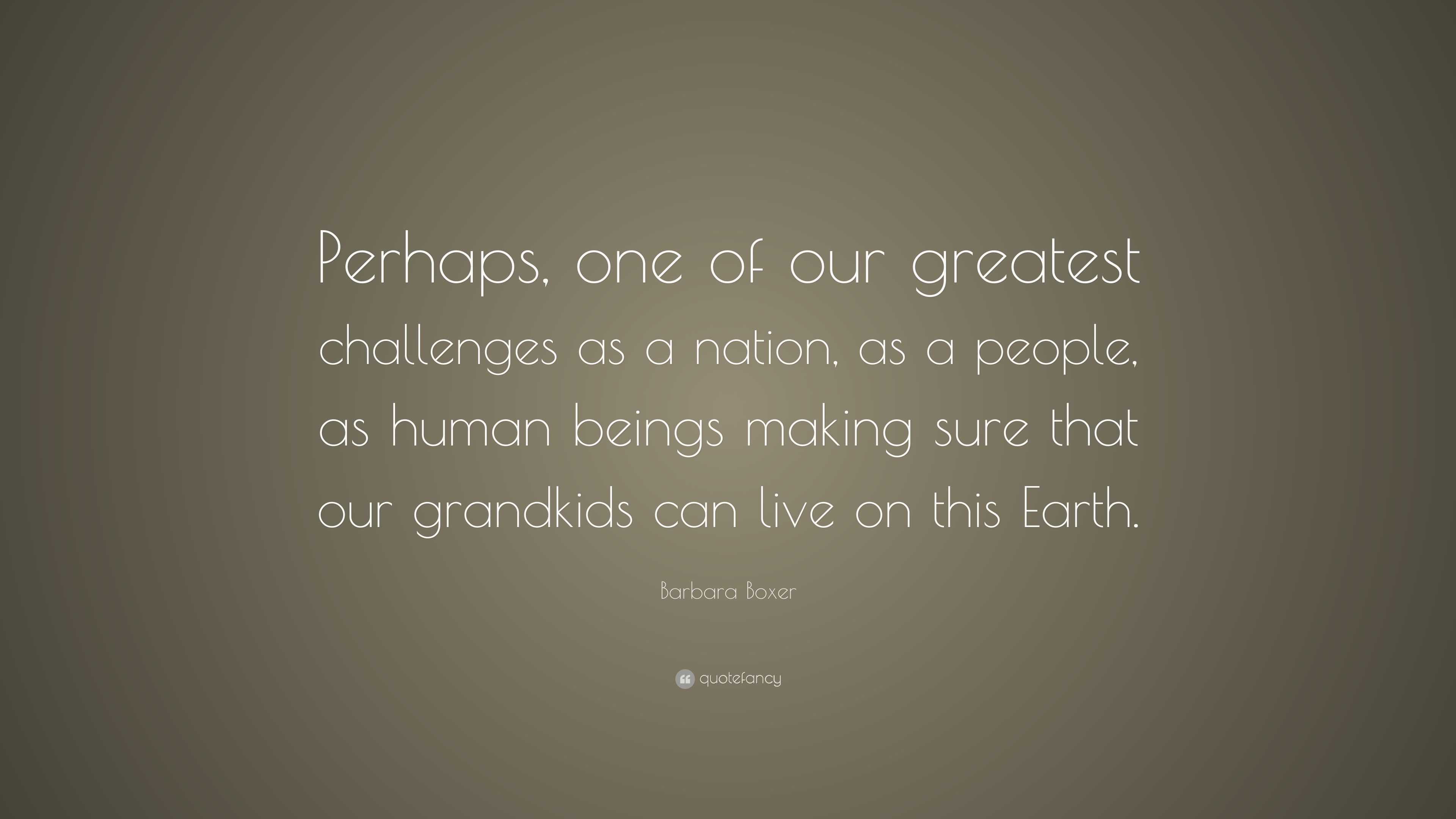 Barbara Boxer Quote: “Perhaps, one of our greatest challenges as a ...