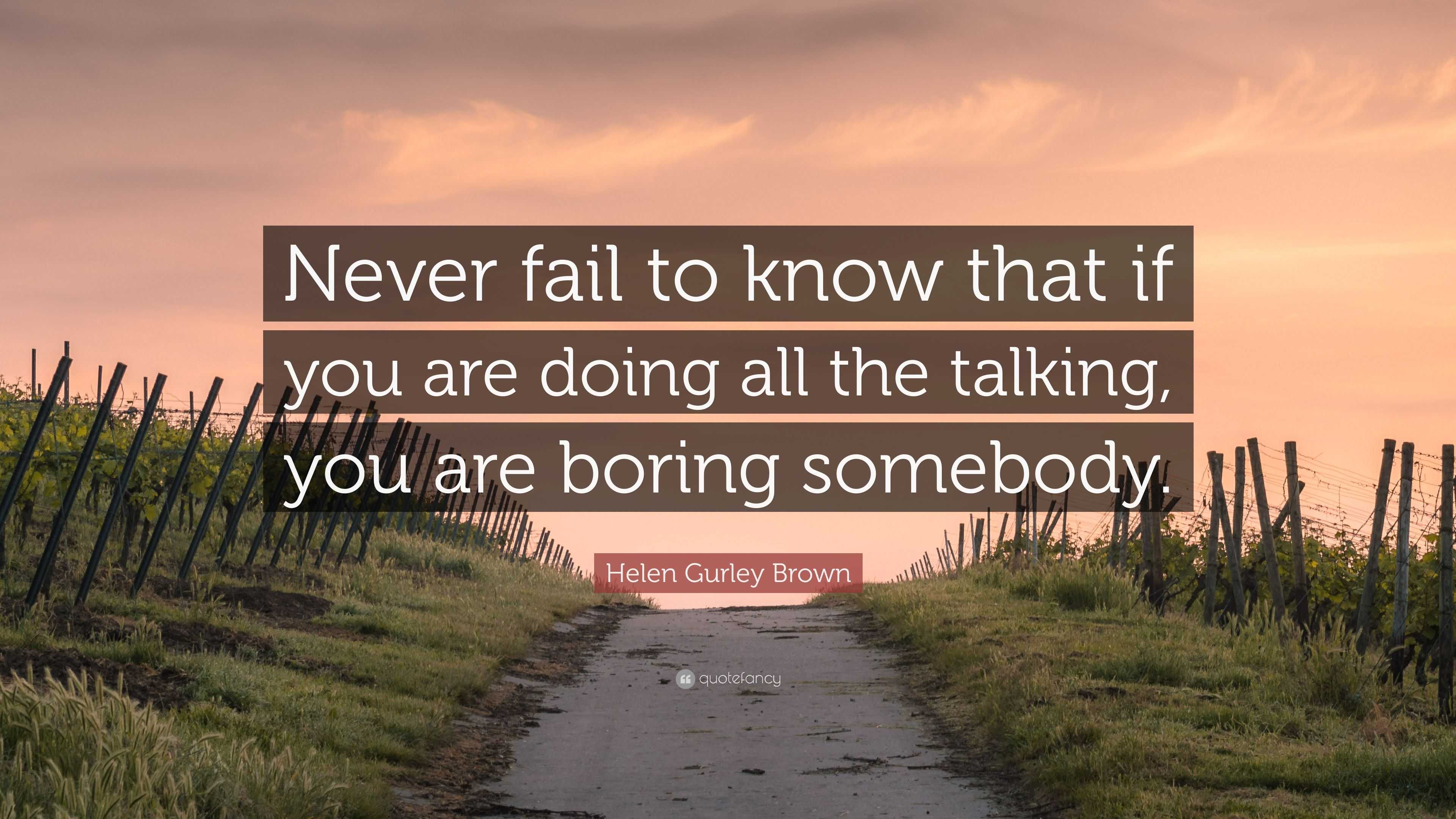 Helen Gurley Brown Quote “never Fail To Know That If You Are Doing All The Talking You Are