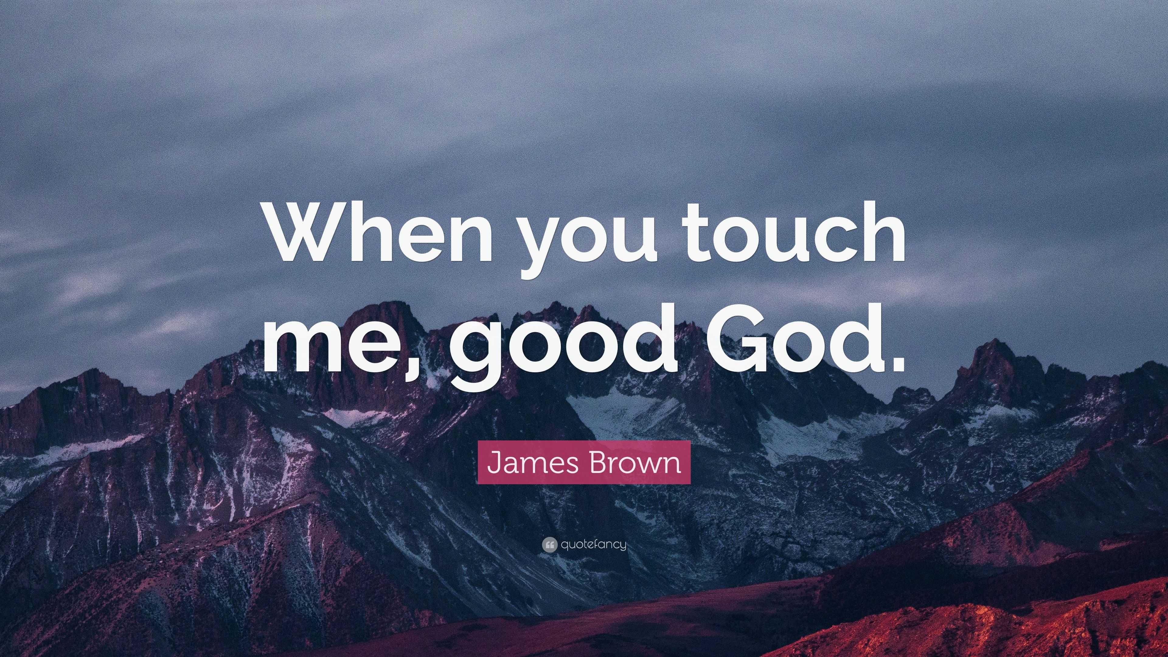 James Brown Quote When You Touch Me Good God
