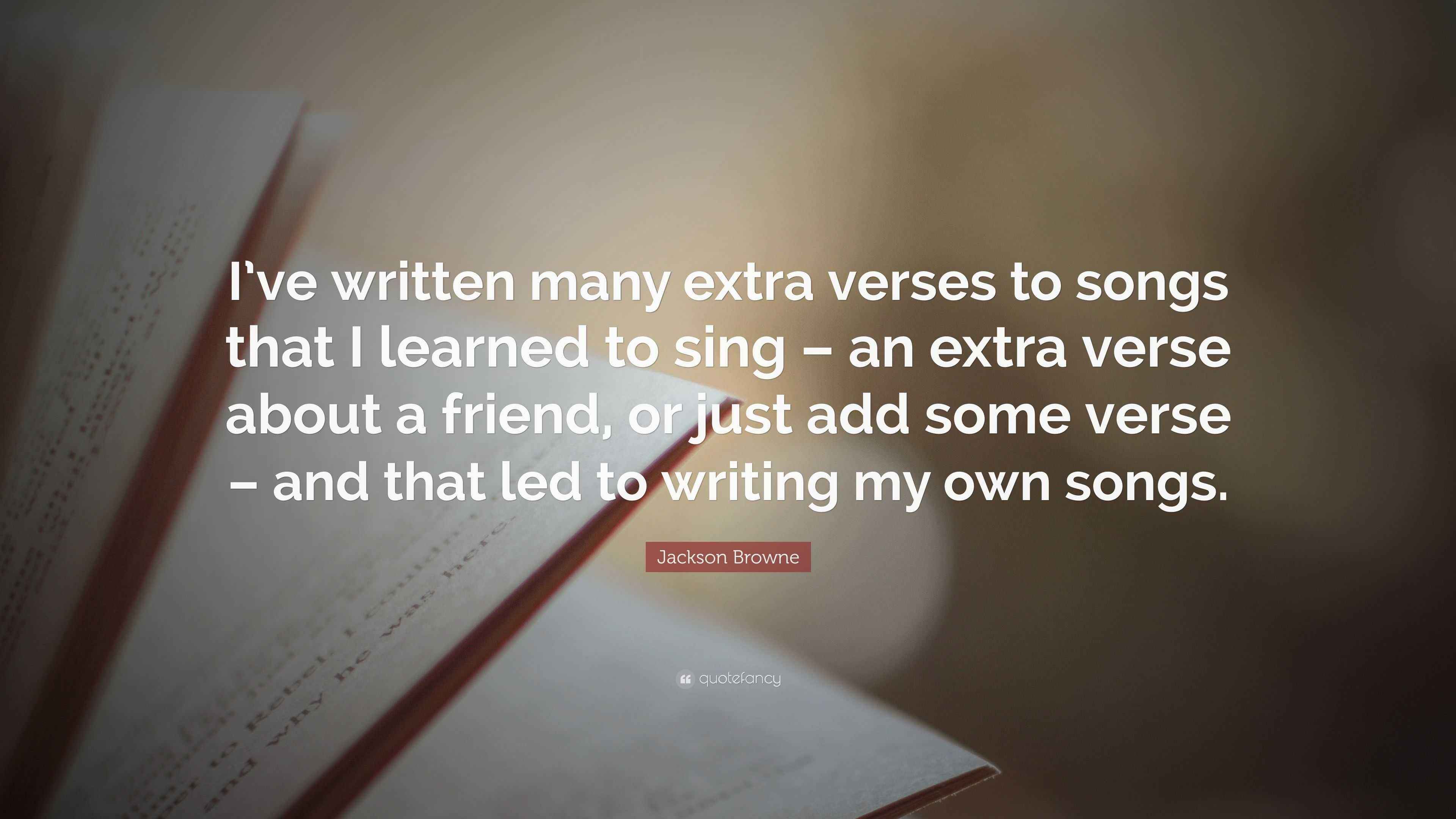 Jackson Browne Quote “I’ve written many extra verses to songs that I learned to sing an extra