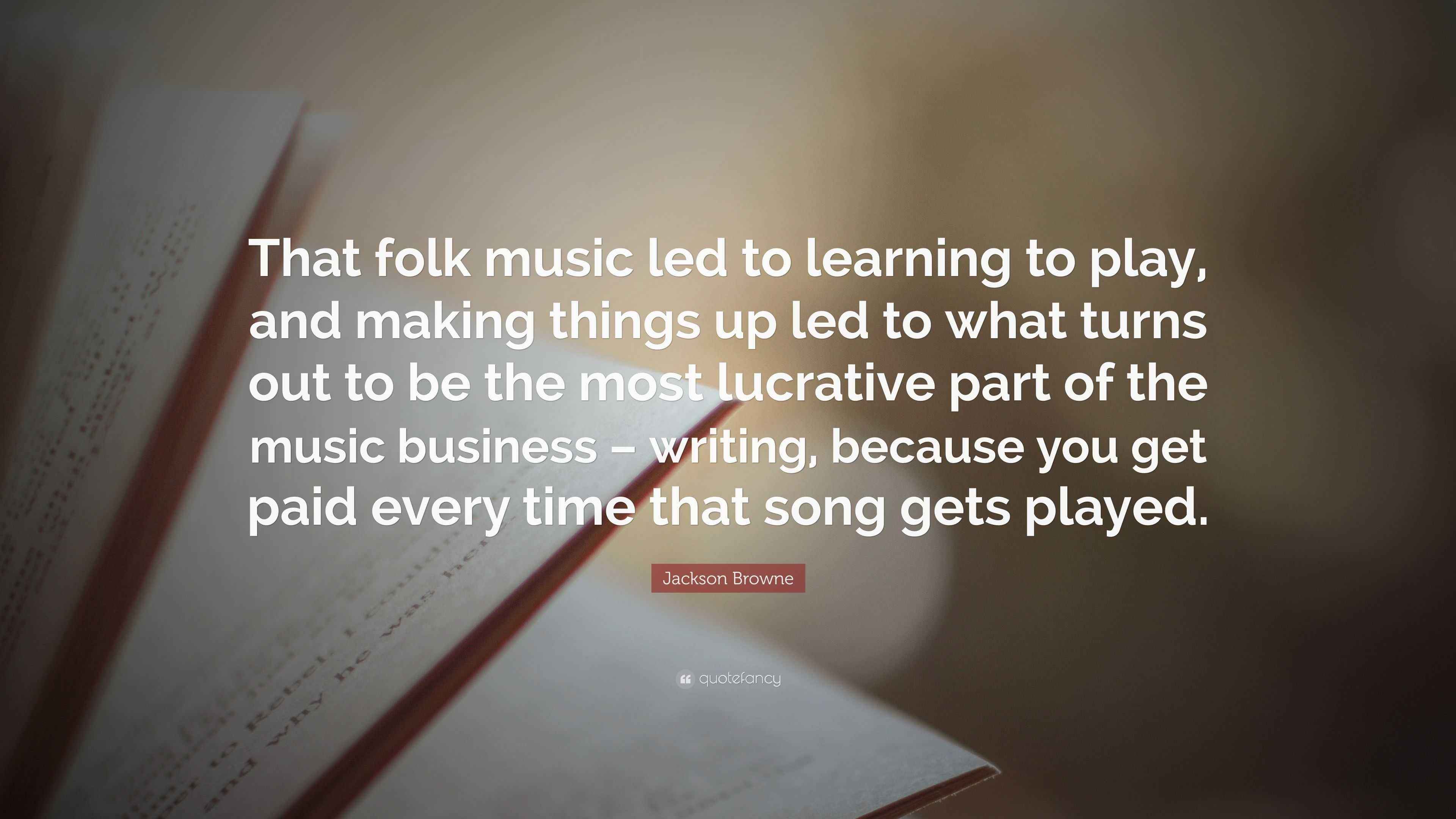 Jackson Browne Quote “That folk music led to learning to play, and making things up led to what
