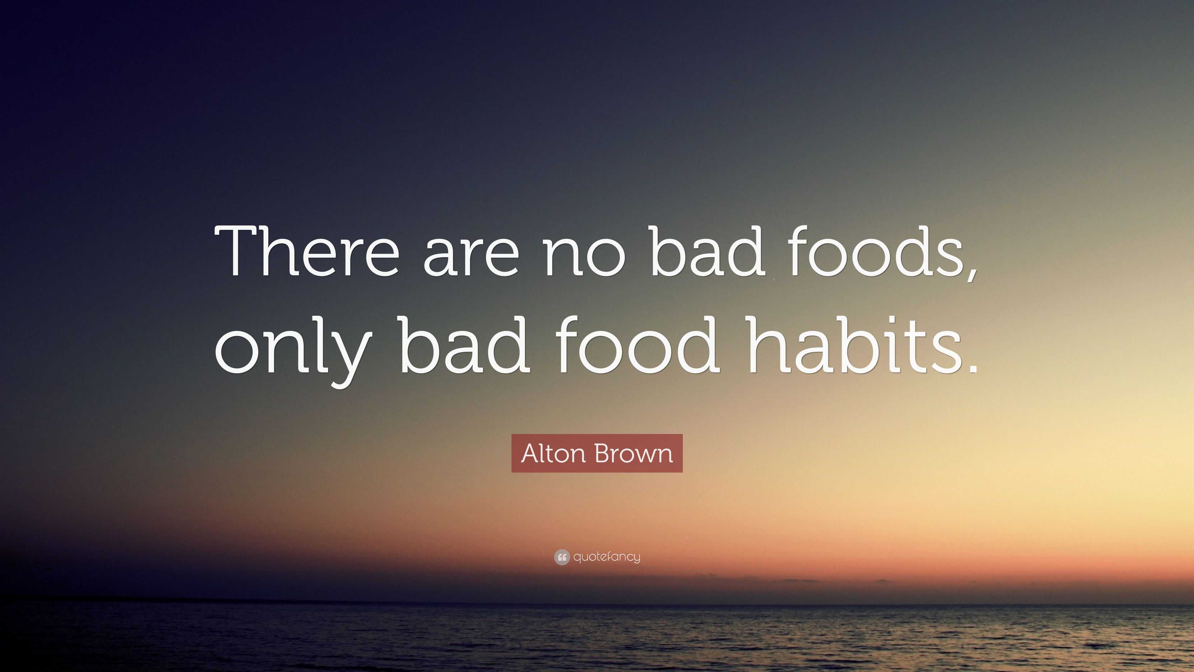 Alton Brown Quote “there Are No Bad Foods Only Bad Food Habits ”
