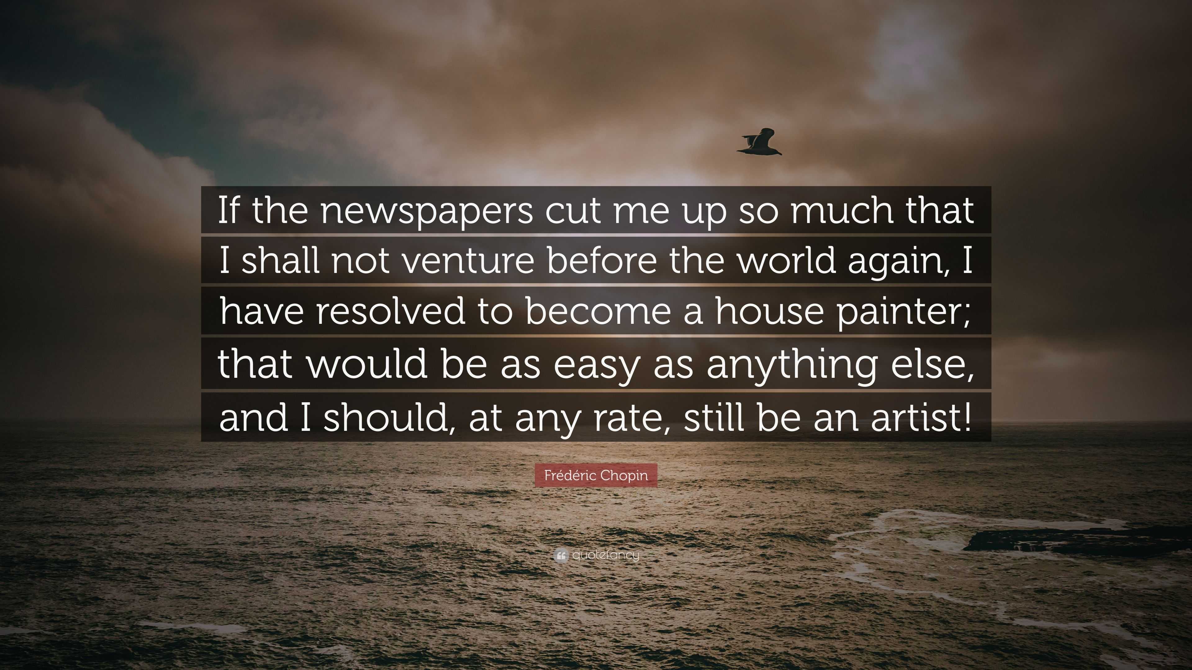 Frédéric Chopin Quote: “If the newspapers cut me up so much that I ...