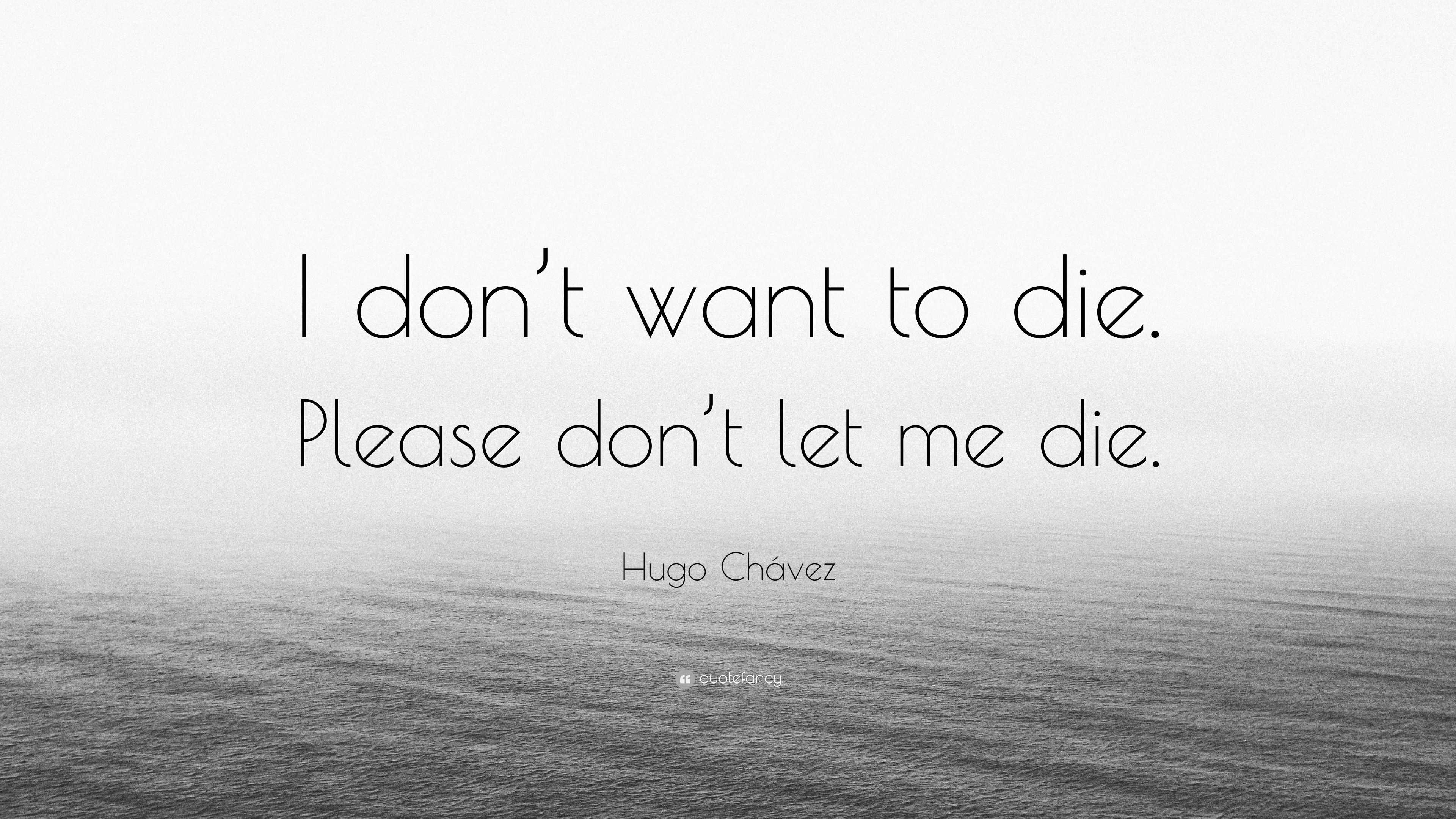 Hugo Chávez Quote “I don’t want to die. Please don’t let me die.”