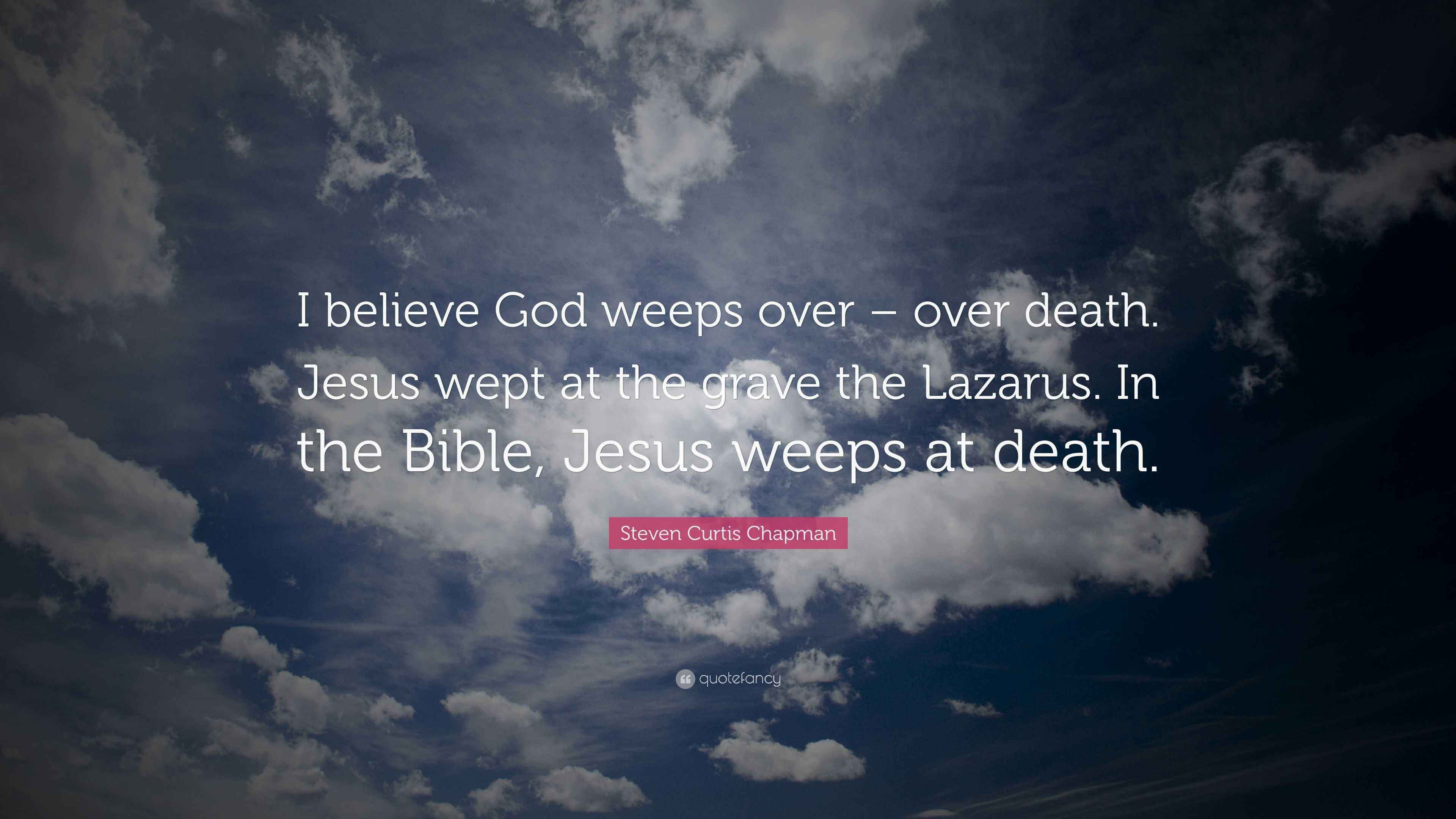 Steven Curtis Chapman Quote “I believe God weeps over over death