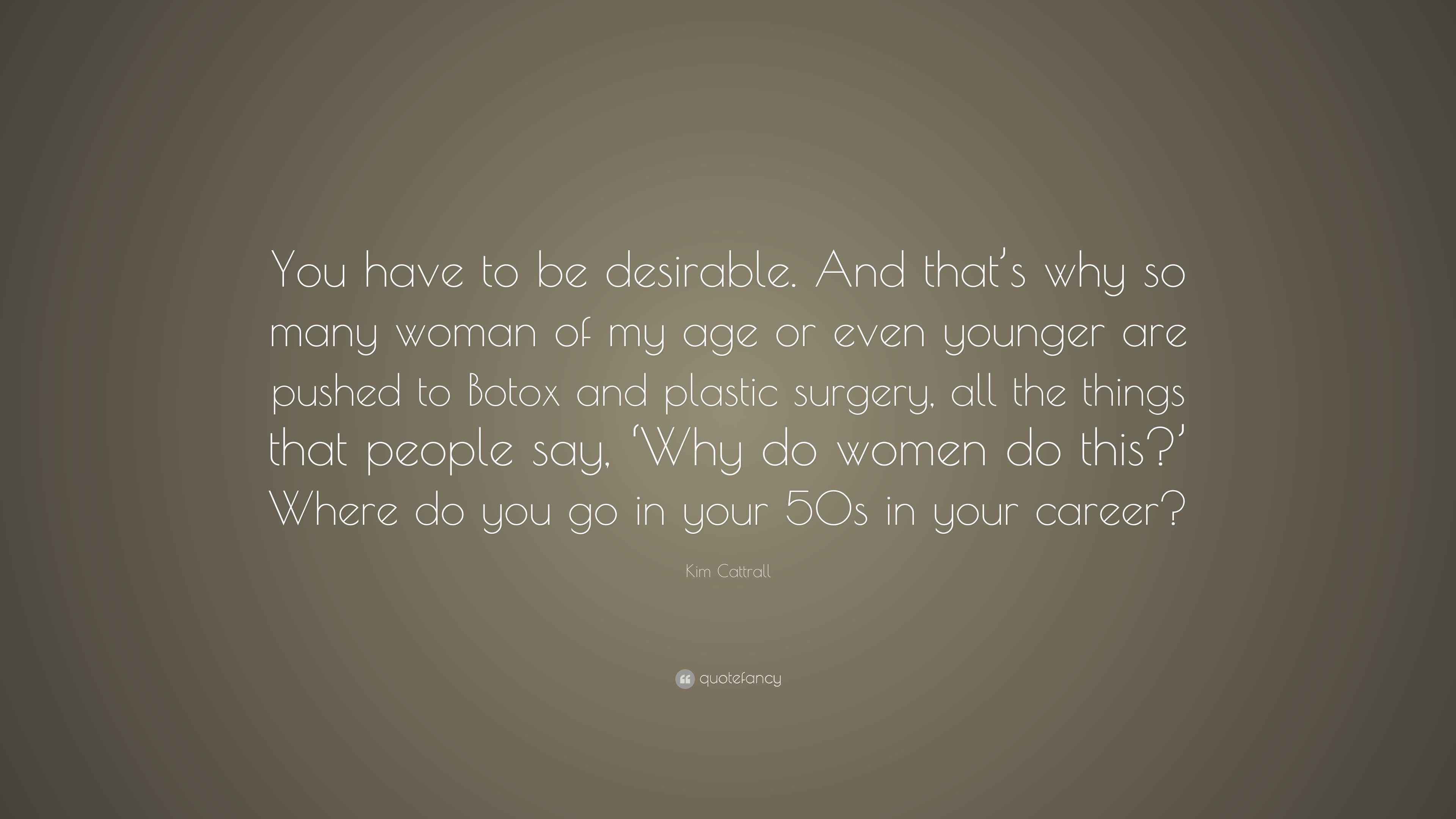 Kim Cattrall Quote “You have to be desirable. And that’s why so many
