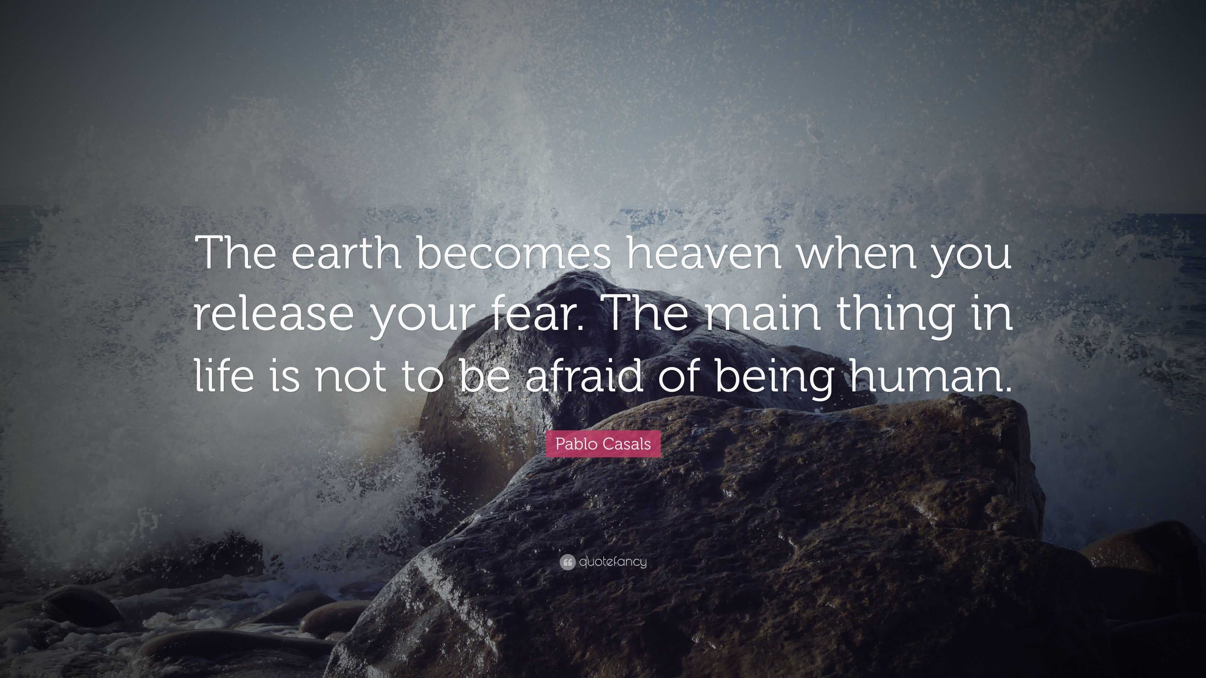 Pablo Casals Quote: “The earth becomes heaven when you release your ...