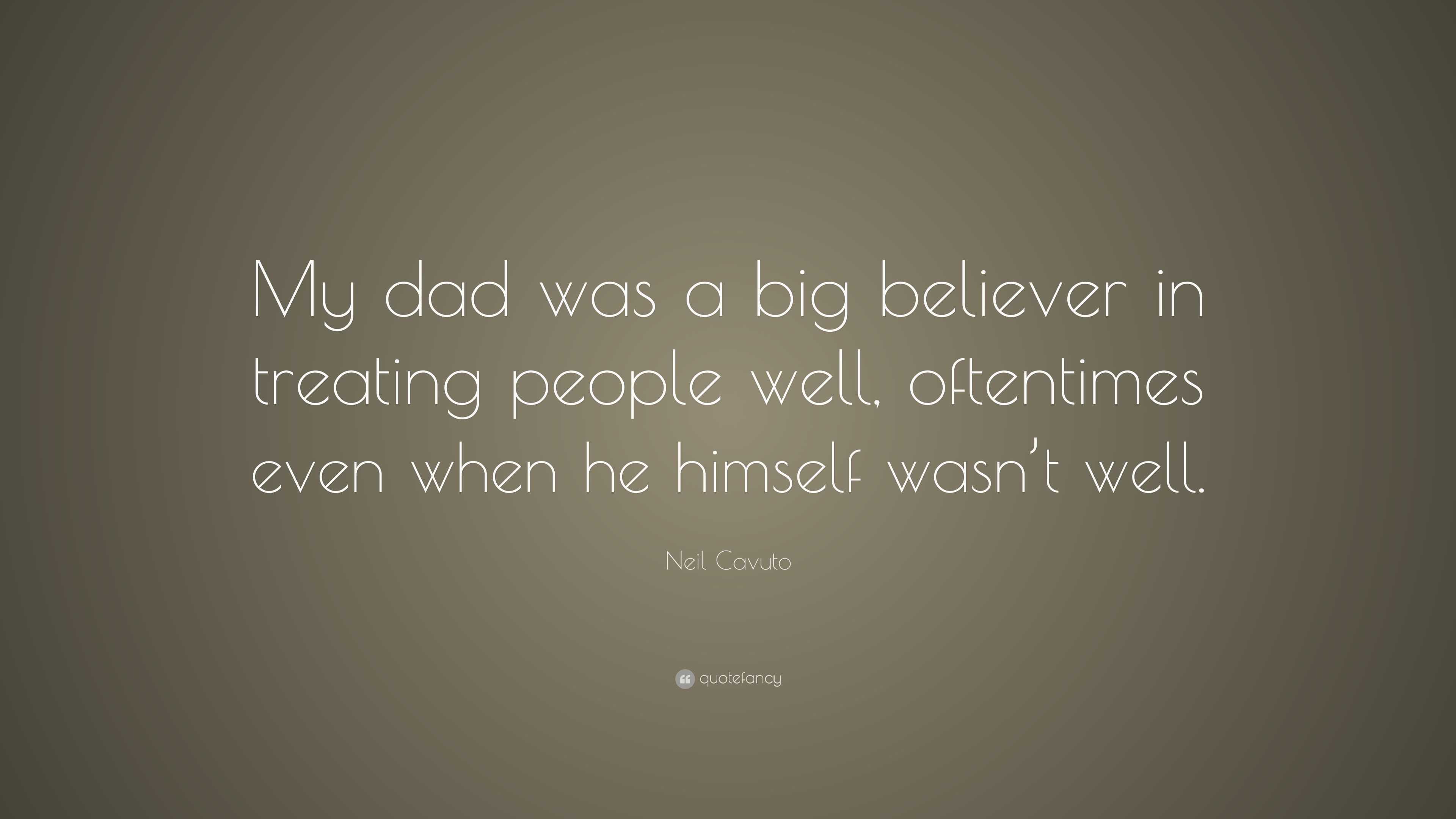 Neil Cavuto Quote: “My dad was a big believer in treating people well ...