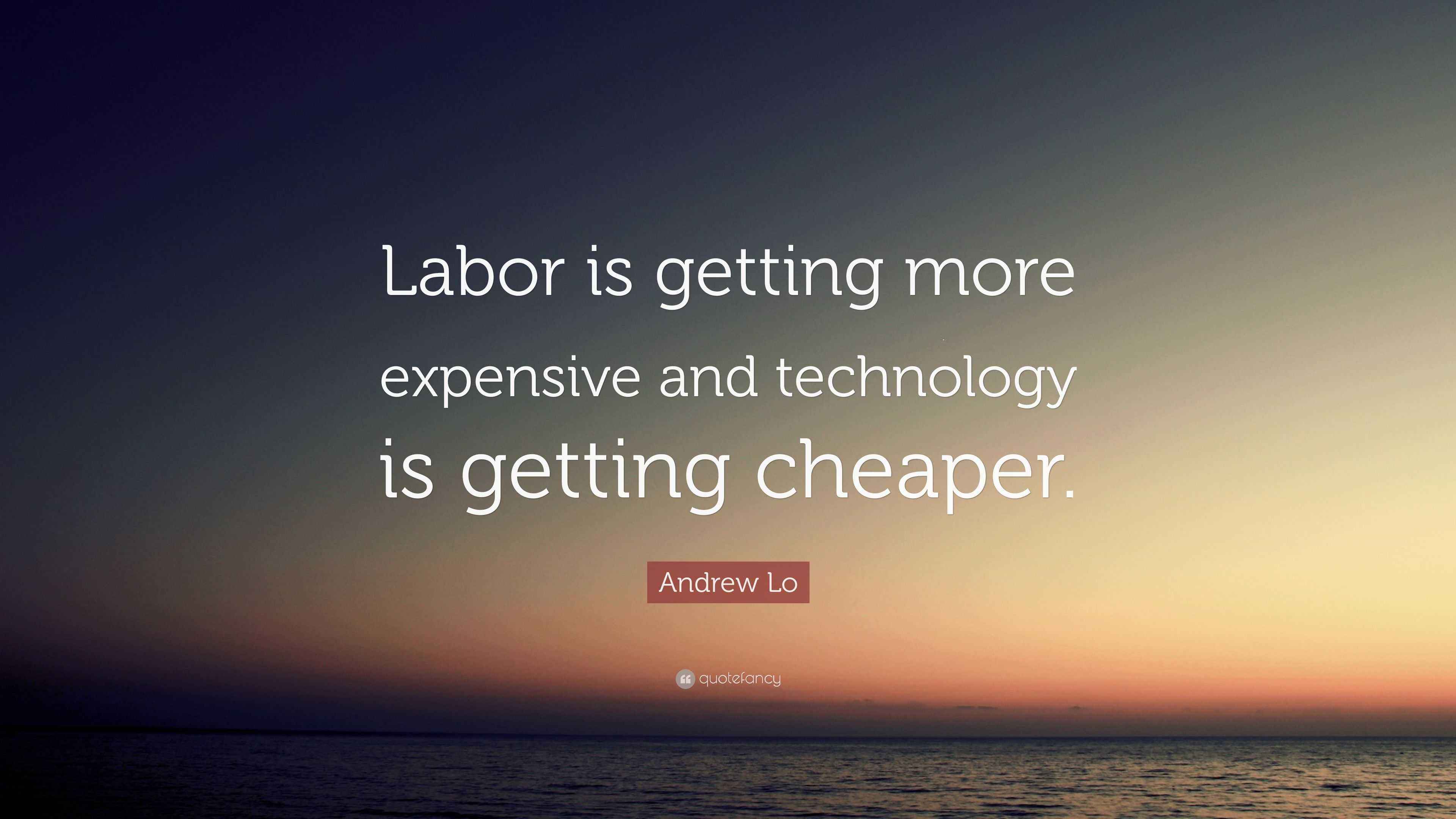Andrew Lo Quote “Labor is getting more expensive and technology is getting cheaper.”