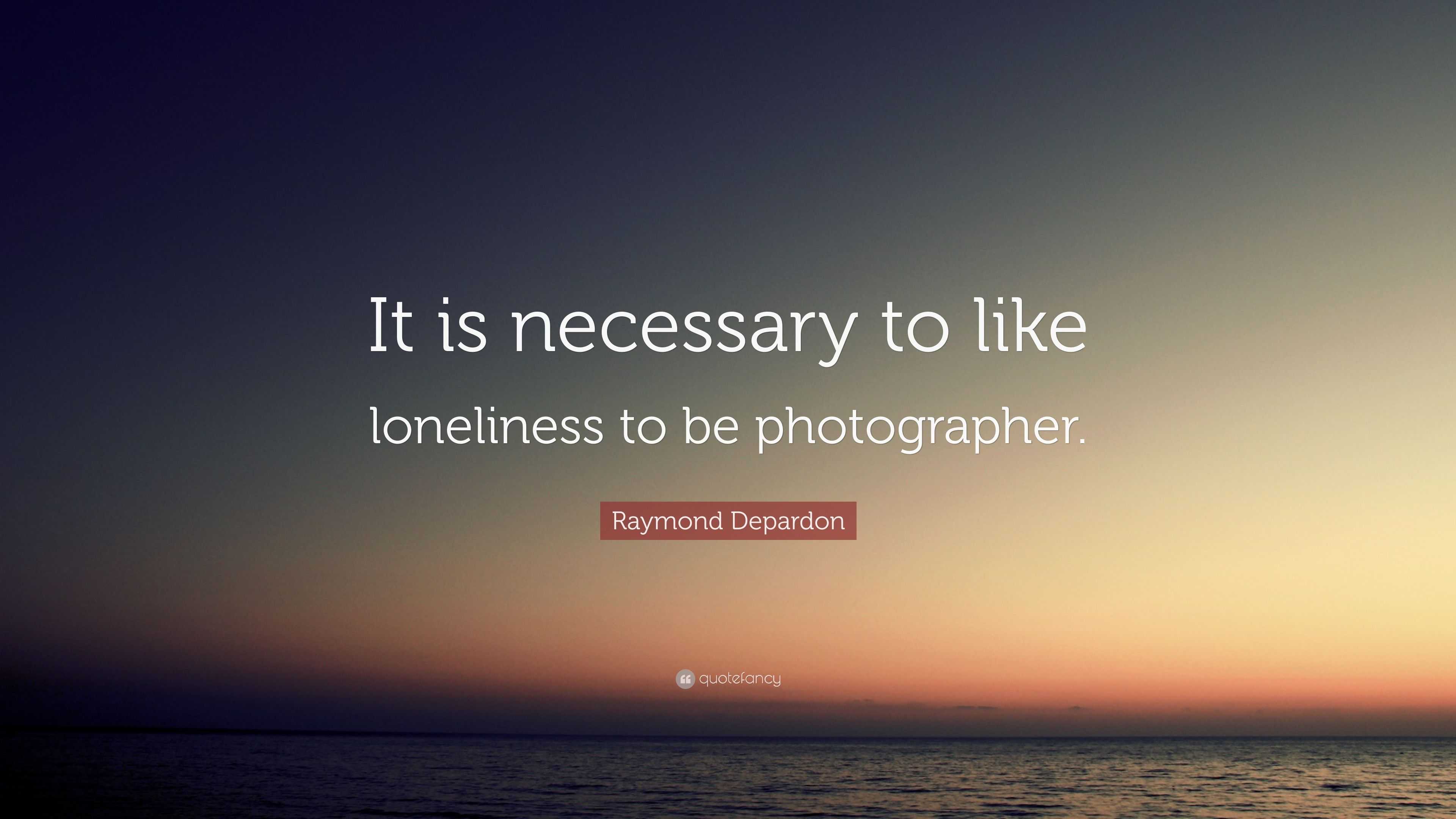 Raymond Depardon Quote: “It is necessary to like loneliness to be ...
