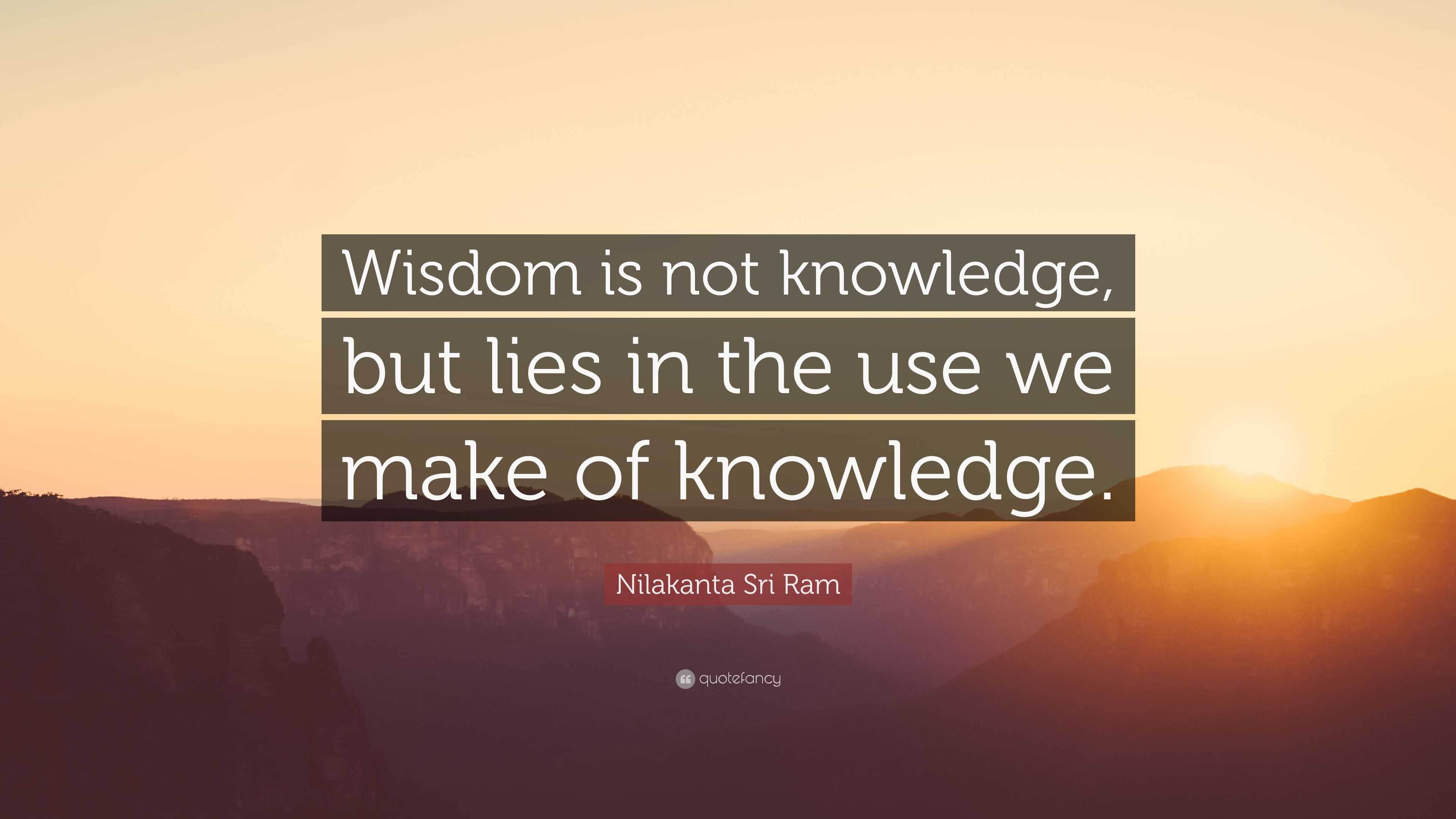 Nilakanta Sri Ram Quote: “Wisdom is not knowledge, but lies in the use ...