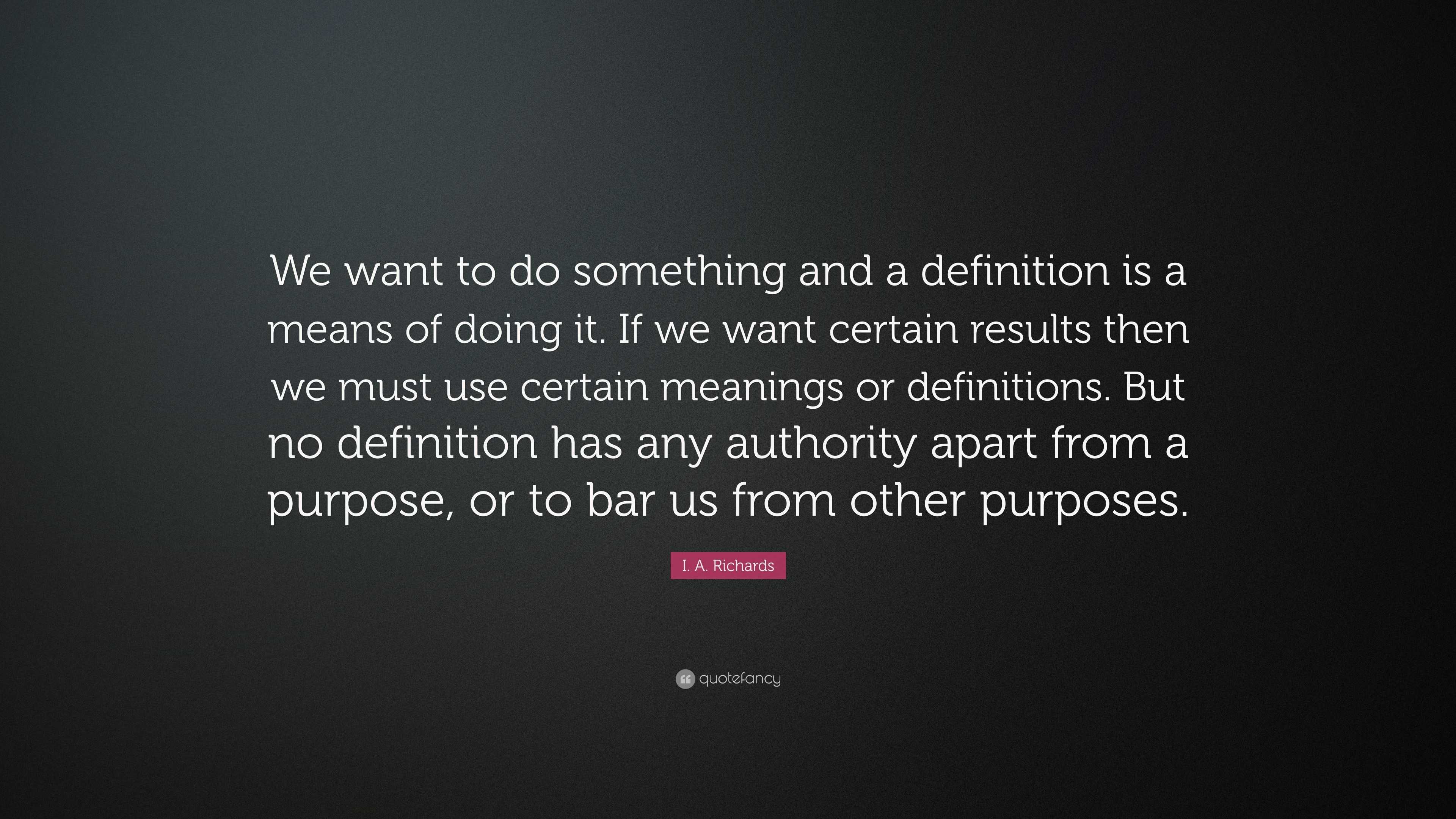 I. A. Richards Quote: “We want to do something and a definition is a ...