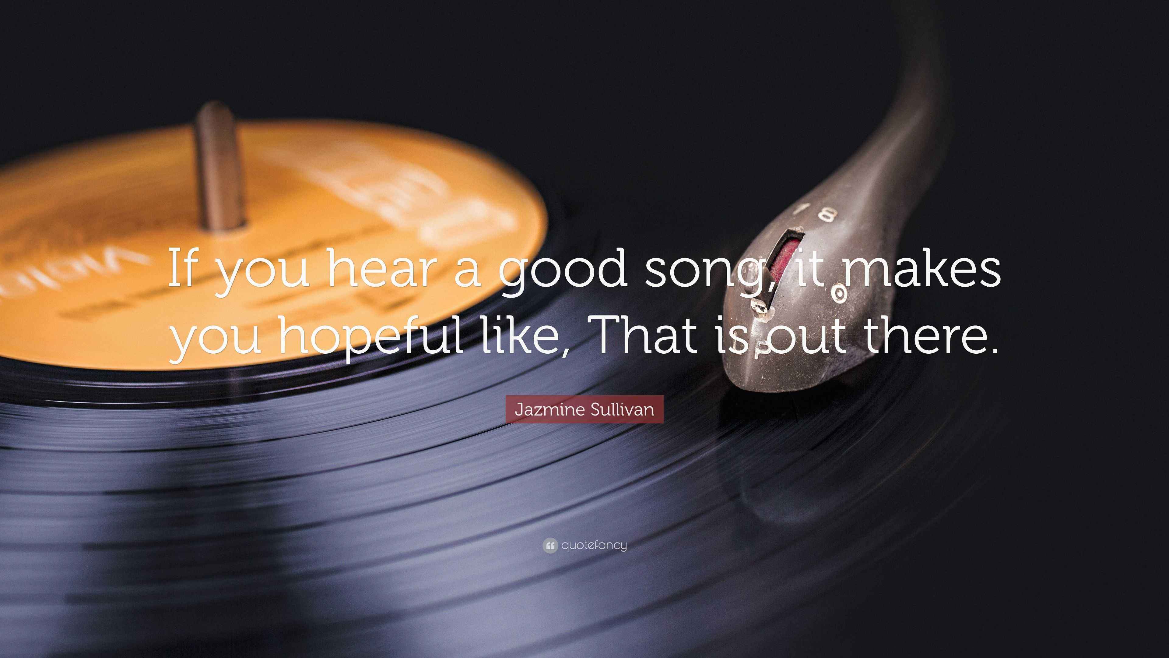 Jazmine Sullivan Quote “If you hear a good song, it makes you hopeful like, That is out there.”