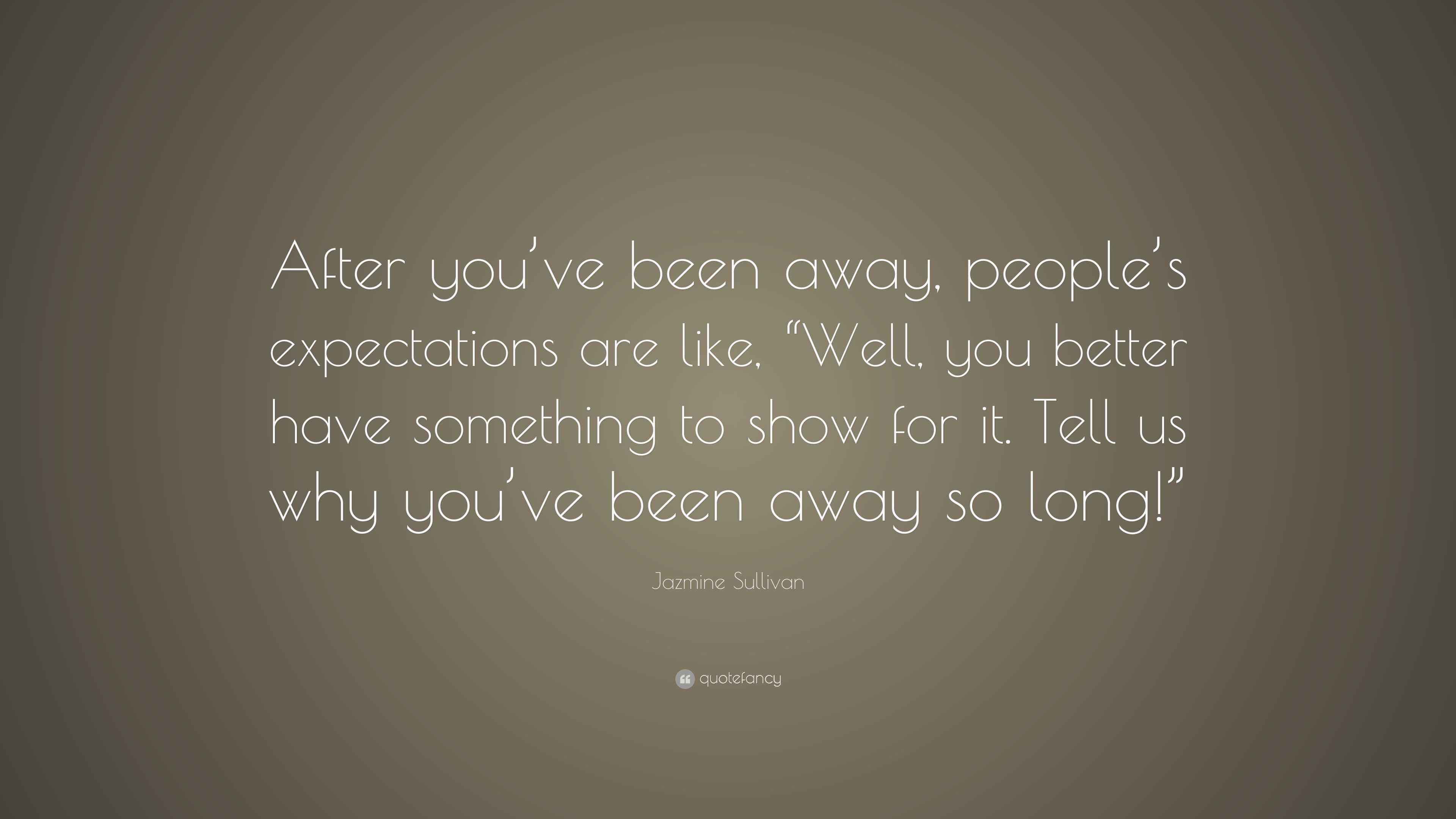 Jazmine Sullivan Quote “After you’ve been away, people’s expectations are like, “Well, you