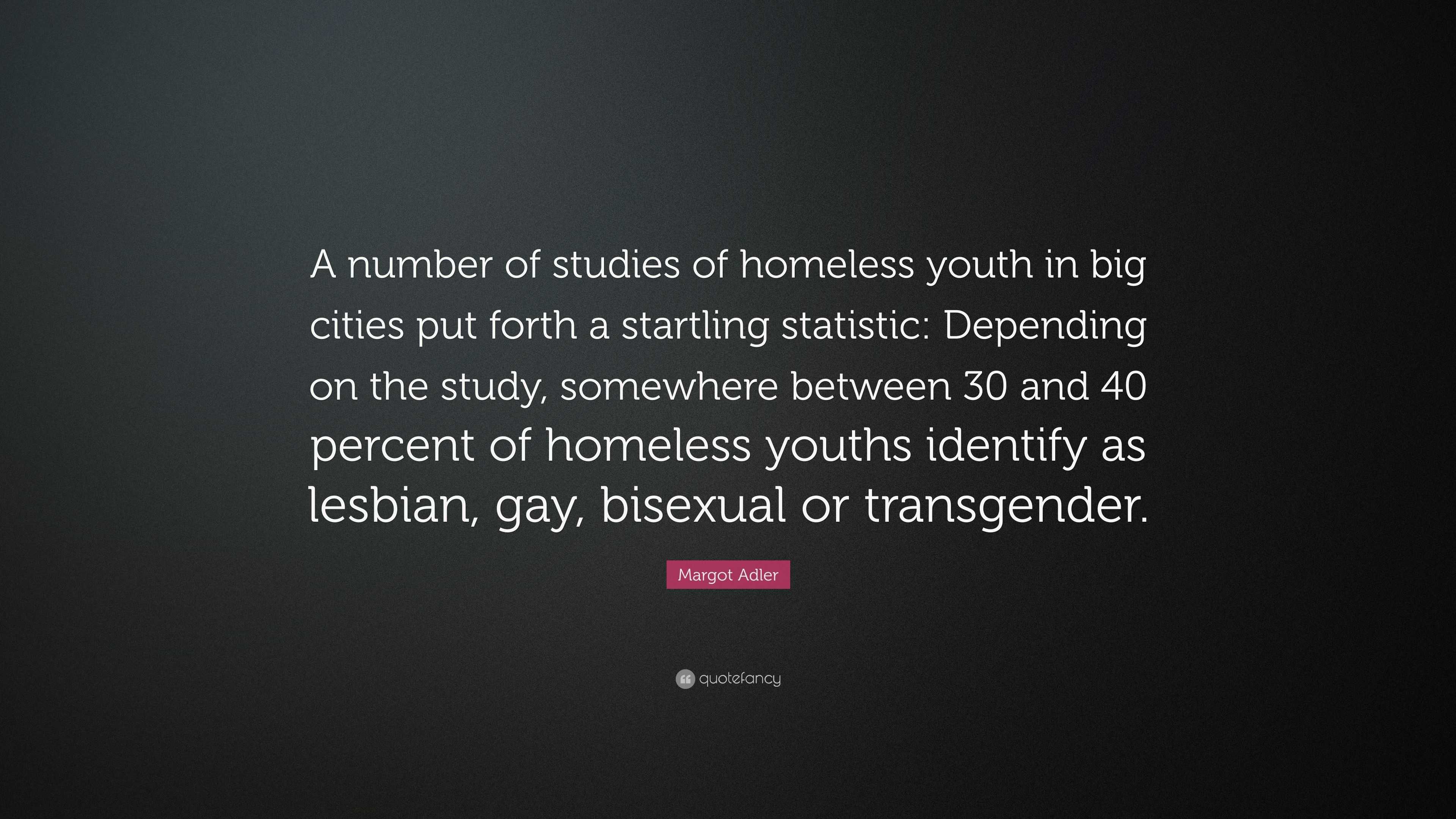 Margot Adler Quote: “A number of studies of homeless youth in big cities  put forth a startling statistic: Depending on the study, somewhere b...”