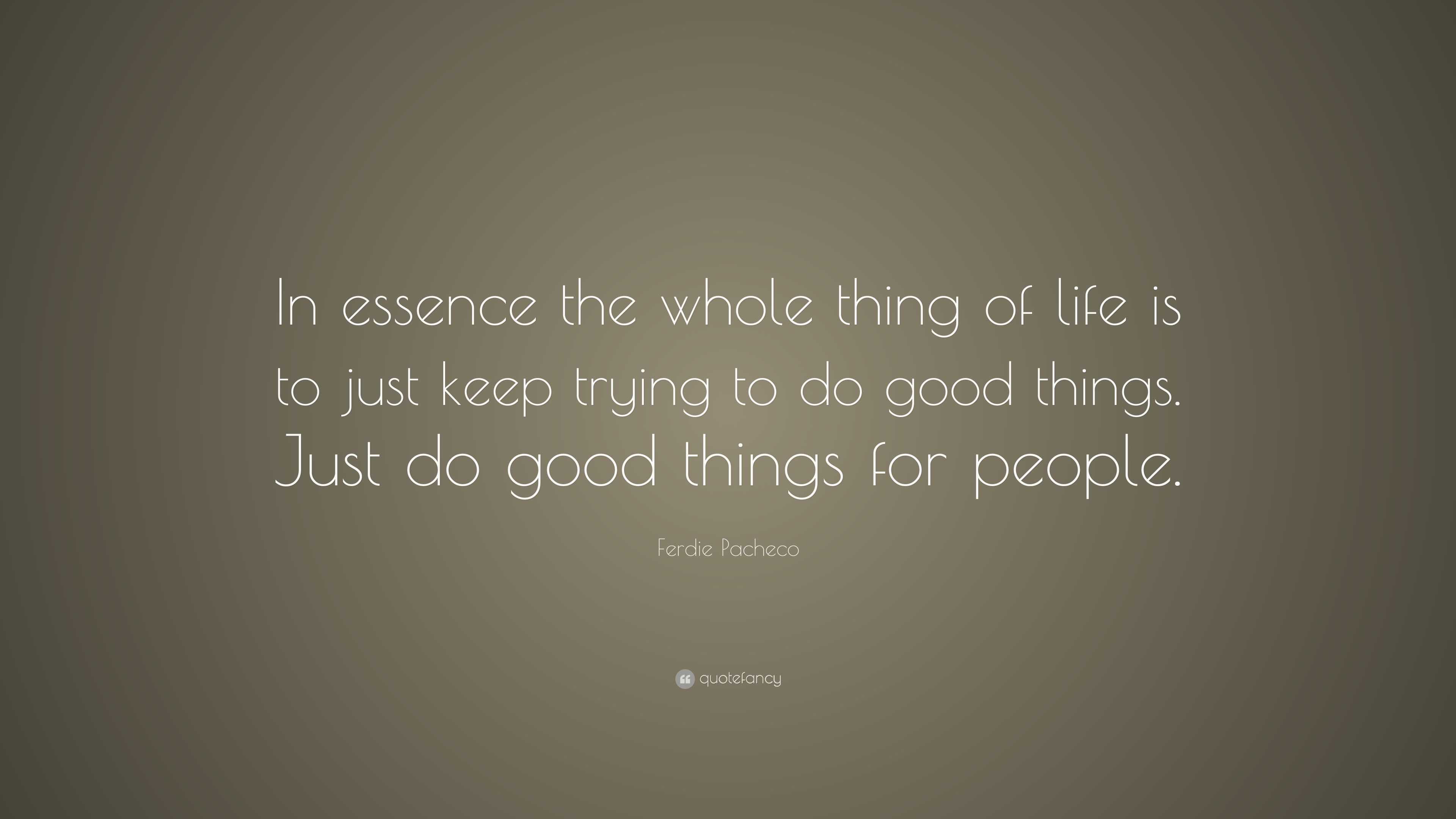 Ferdie Pacheco Quote: “In essence the whole thing of life is to just ...