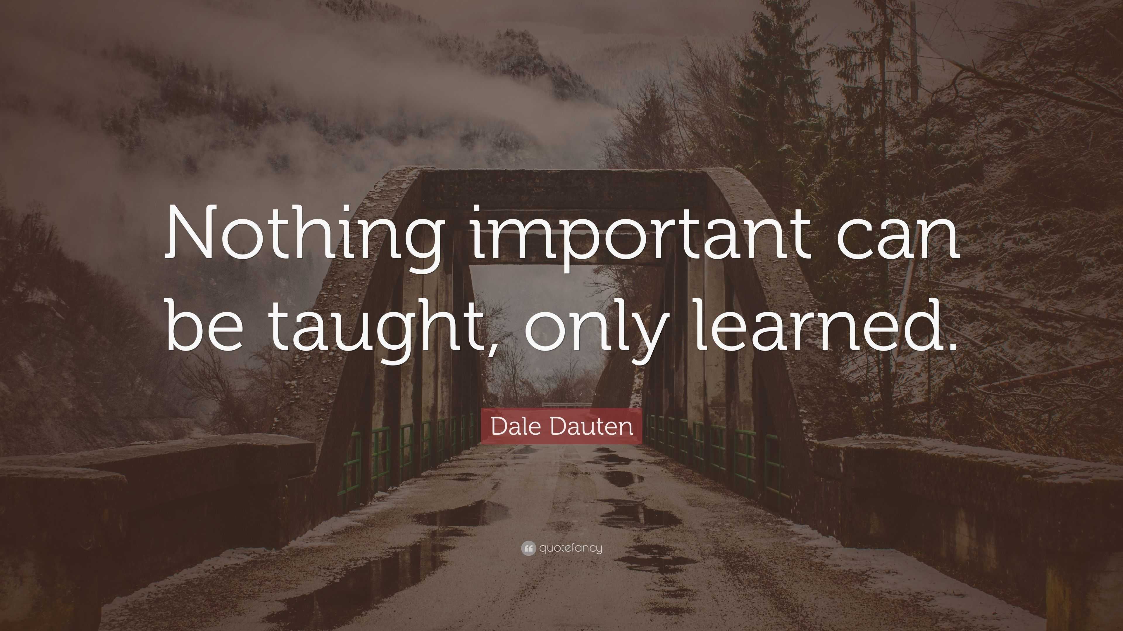 Dale Dauten Quote: “Nothing important can be taught, only learned.”