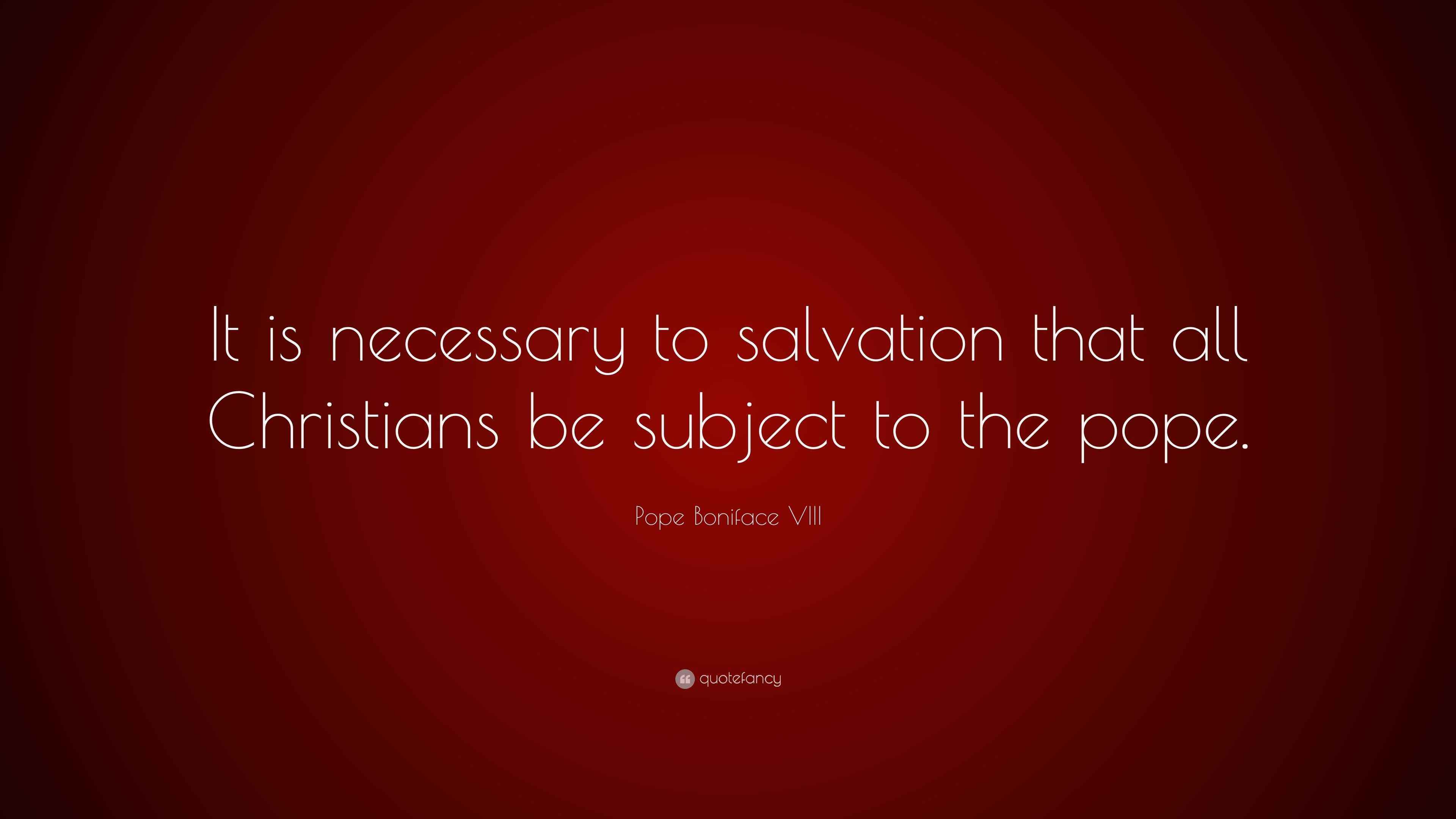 Pope Boniface VIII Quote “It is necessary to salvation that all