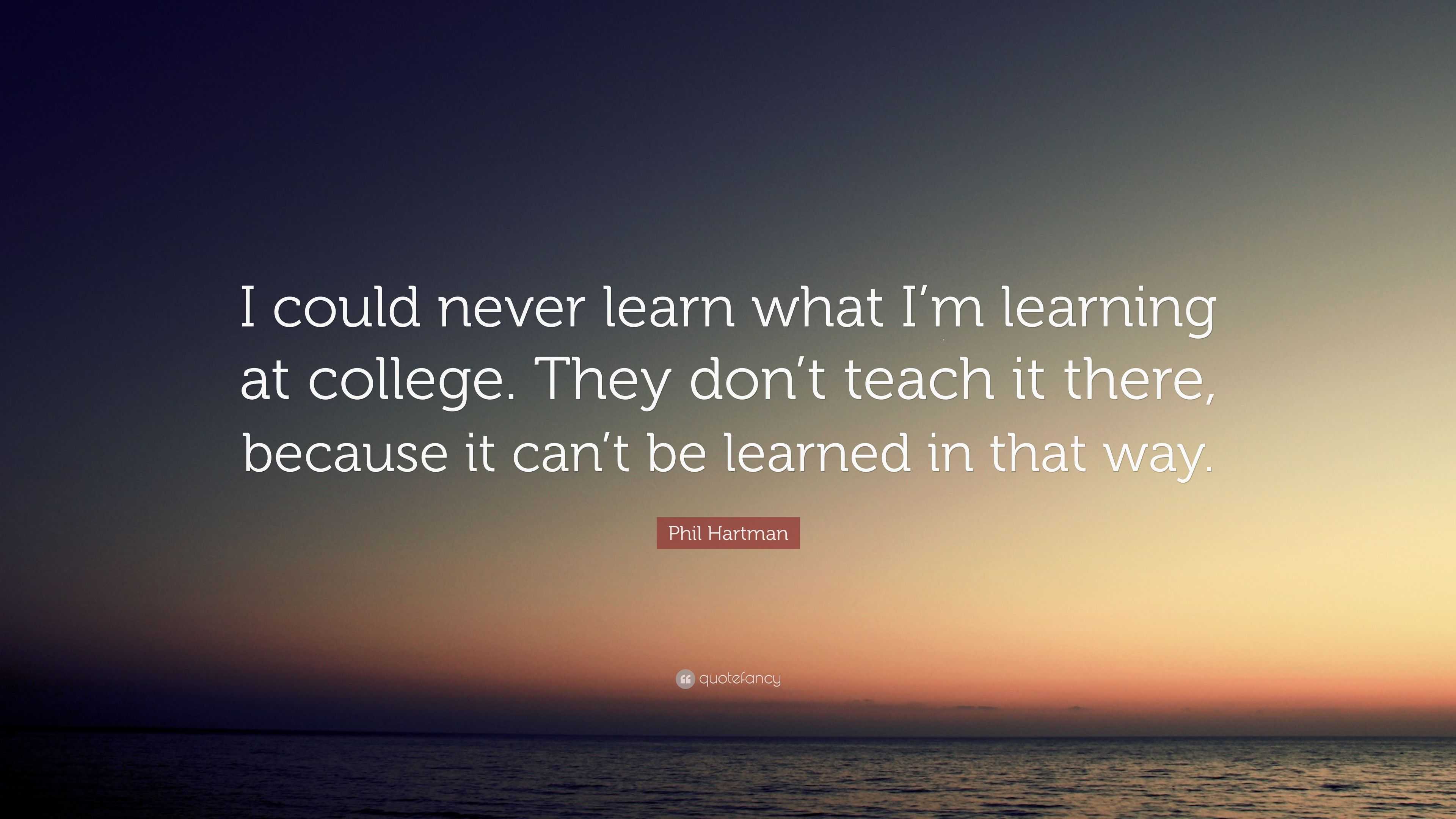 Phil Hartman Quote: “I could never learn what I’m learning at college ...