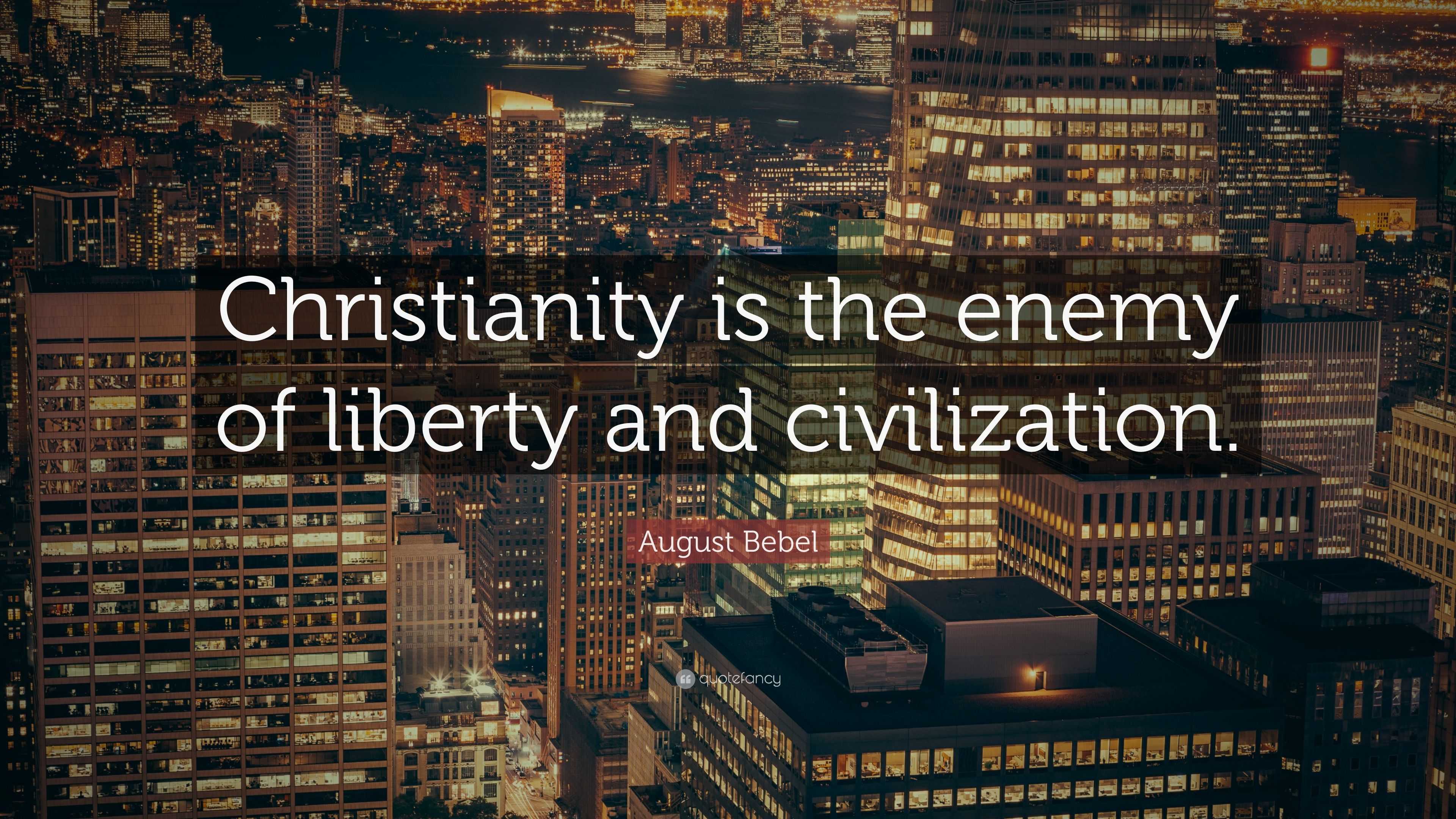 August Bebel Quote: “Christianity is the enemy of liberty and ...