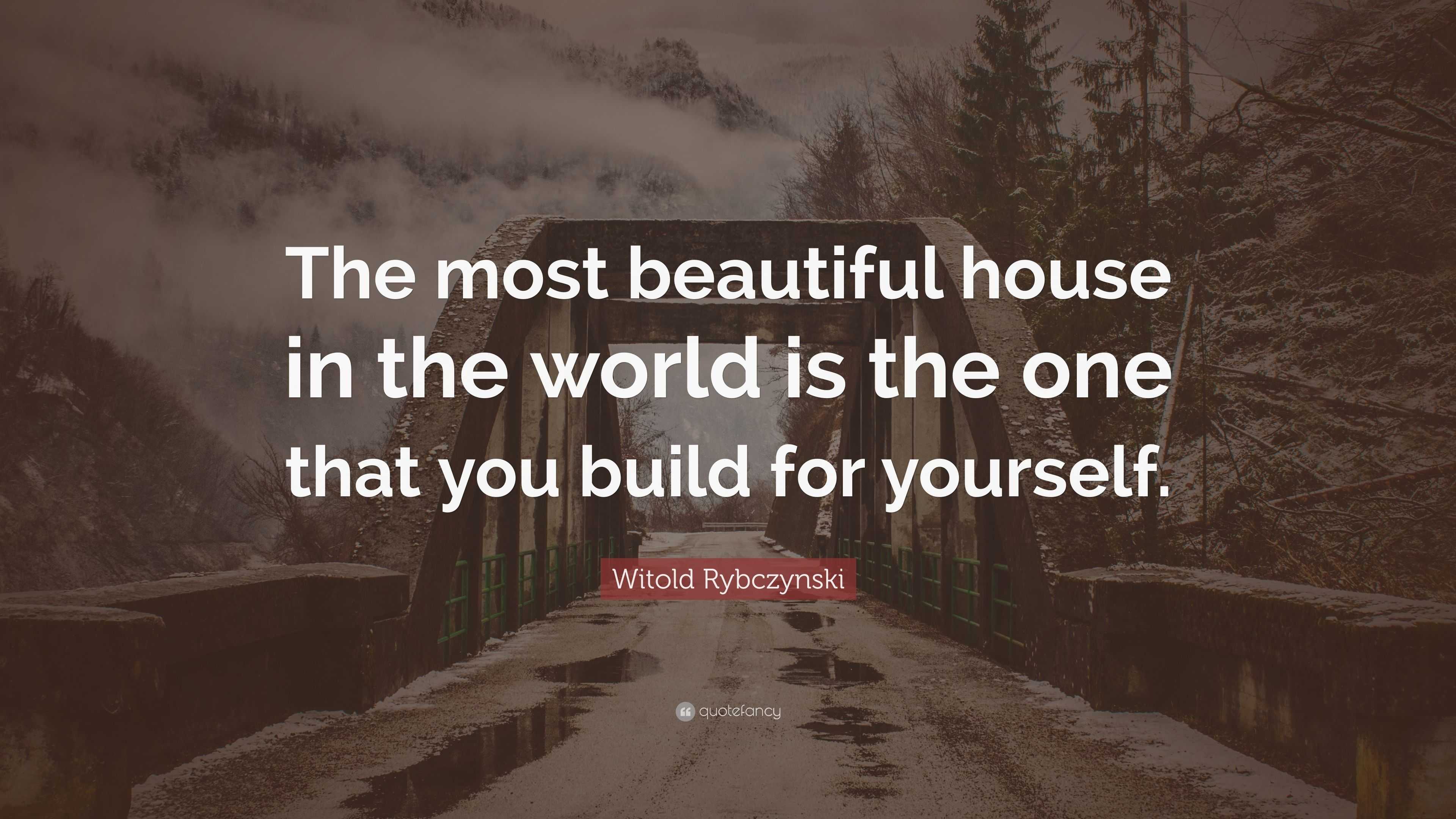 Witold Rybczynski Quote: “The most beautiful house in the world is the ...