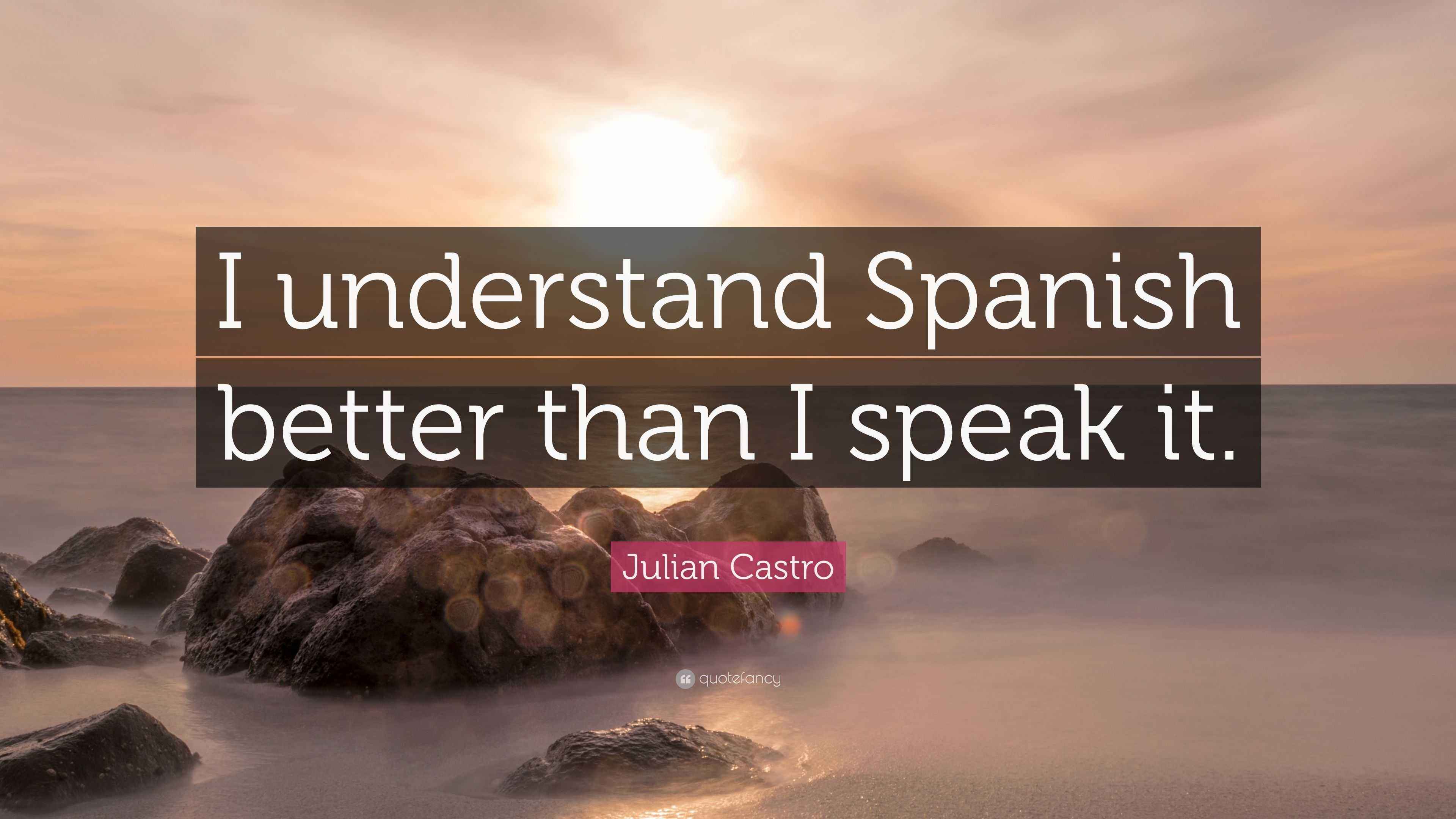 Julian Castro Quote “I understand Spanish better than I speak it.”