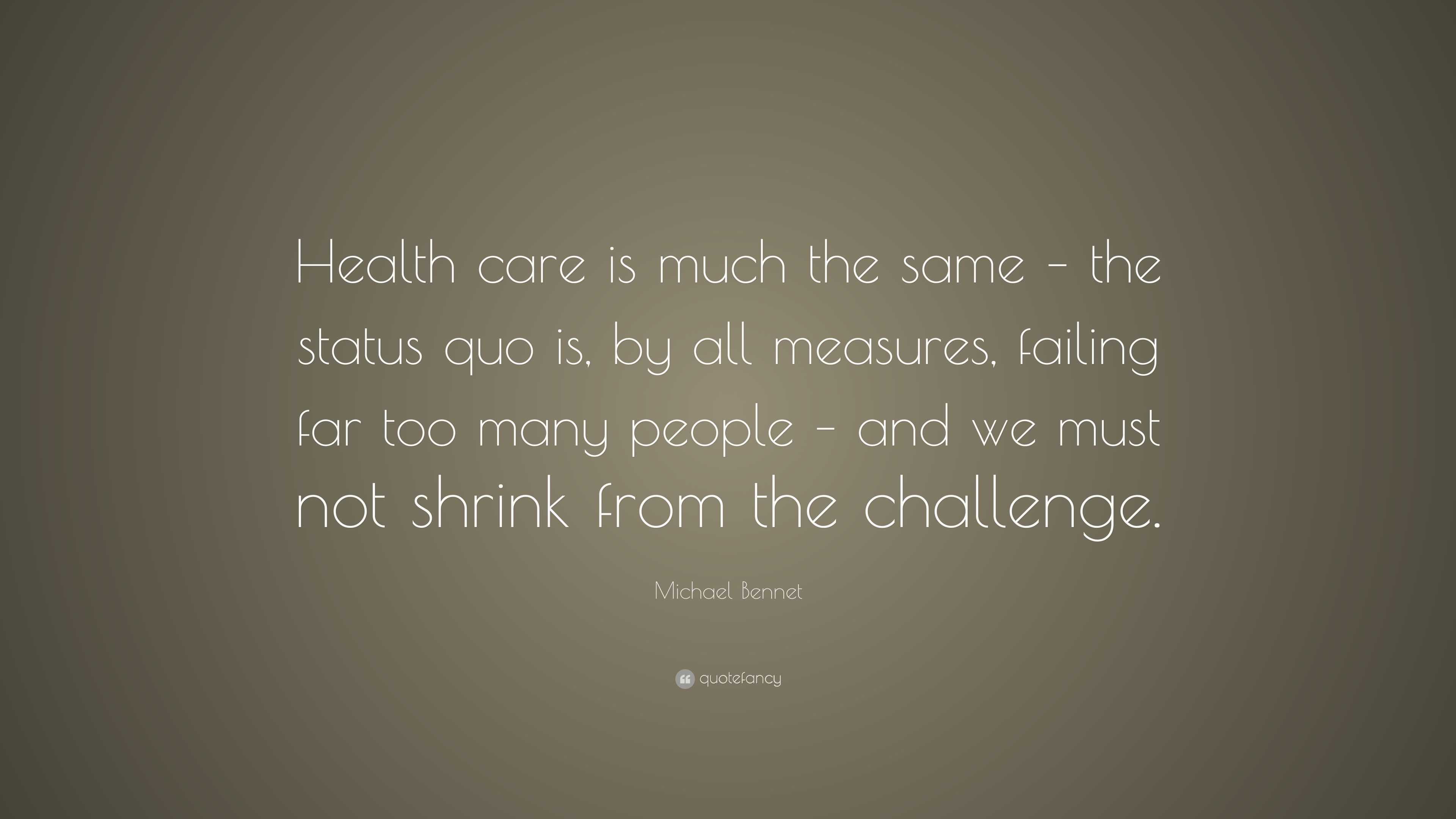 Michael Bennet Quote: “Health care is much the same – the status quo is ...