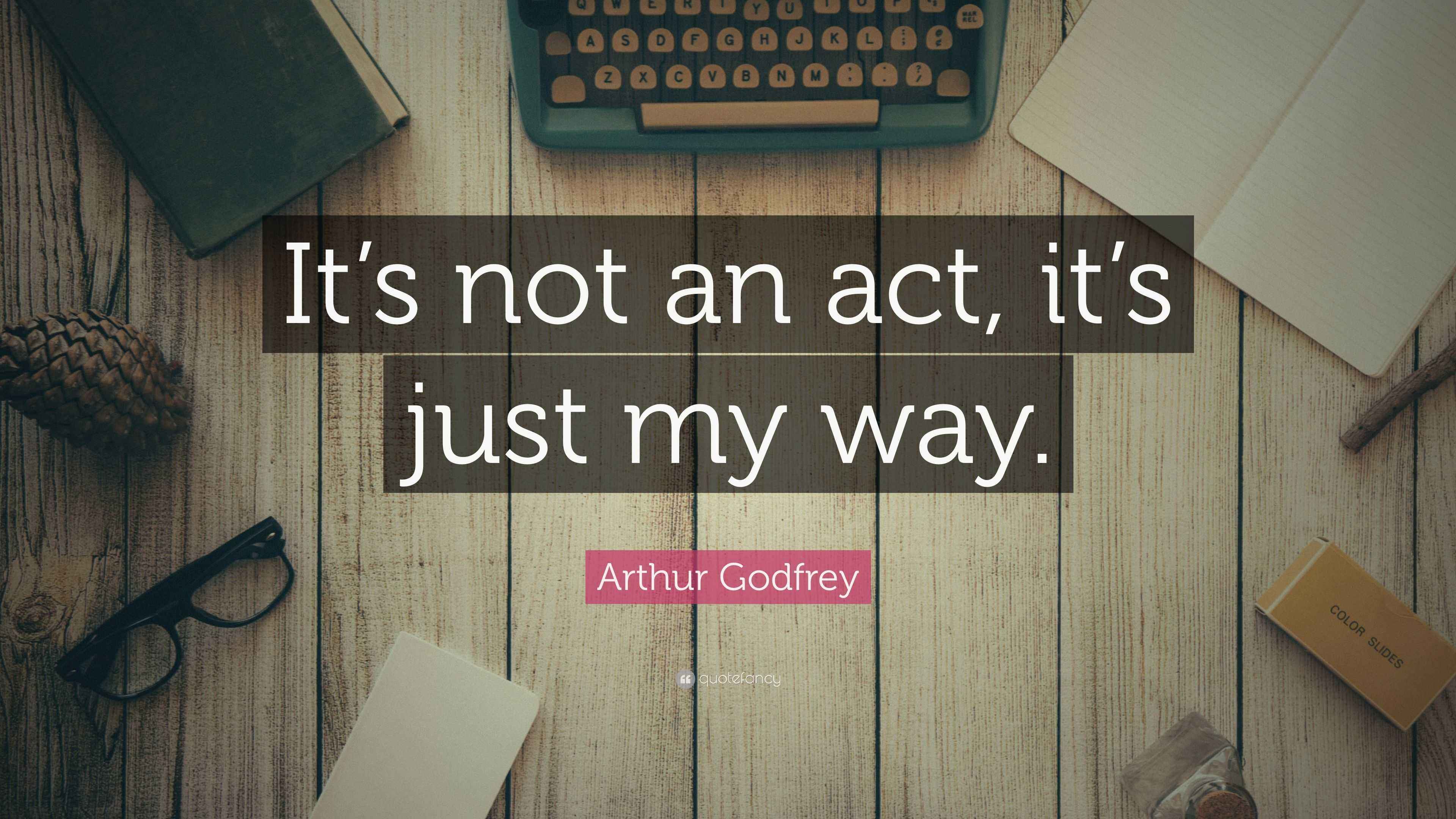 Arthur Godfrey Quote “It’s not an act, it’s just my way.”