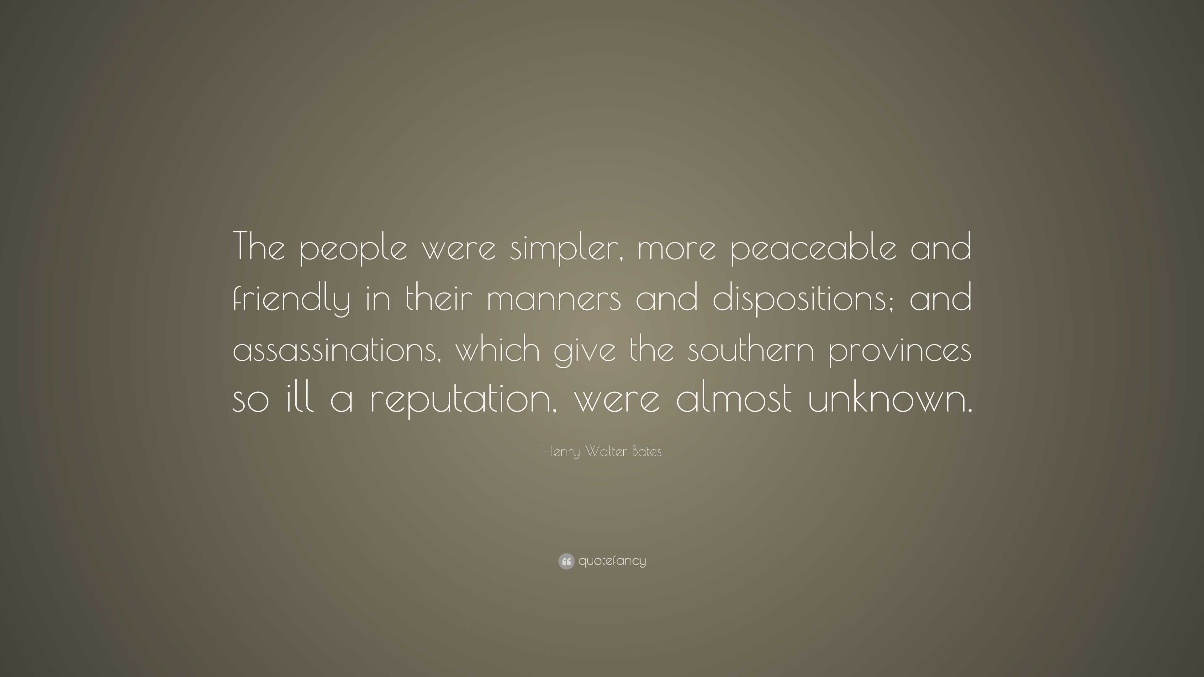 Henry Walter Bates Quote: “The people were simpler, more peaceable and ...