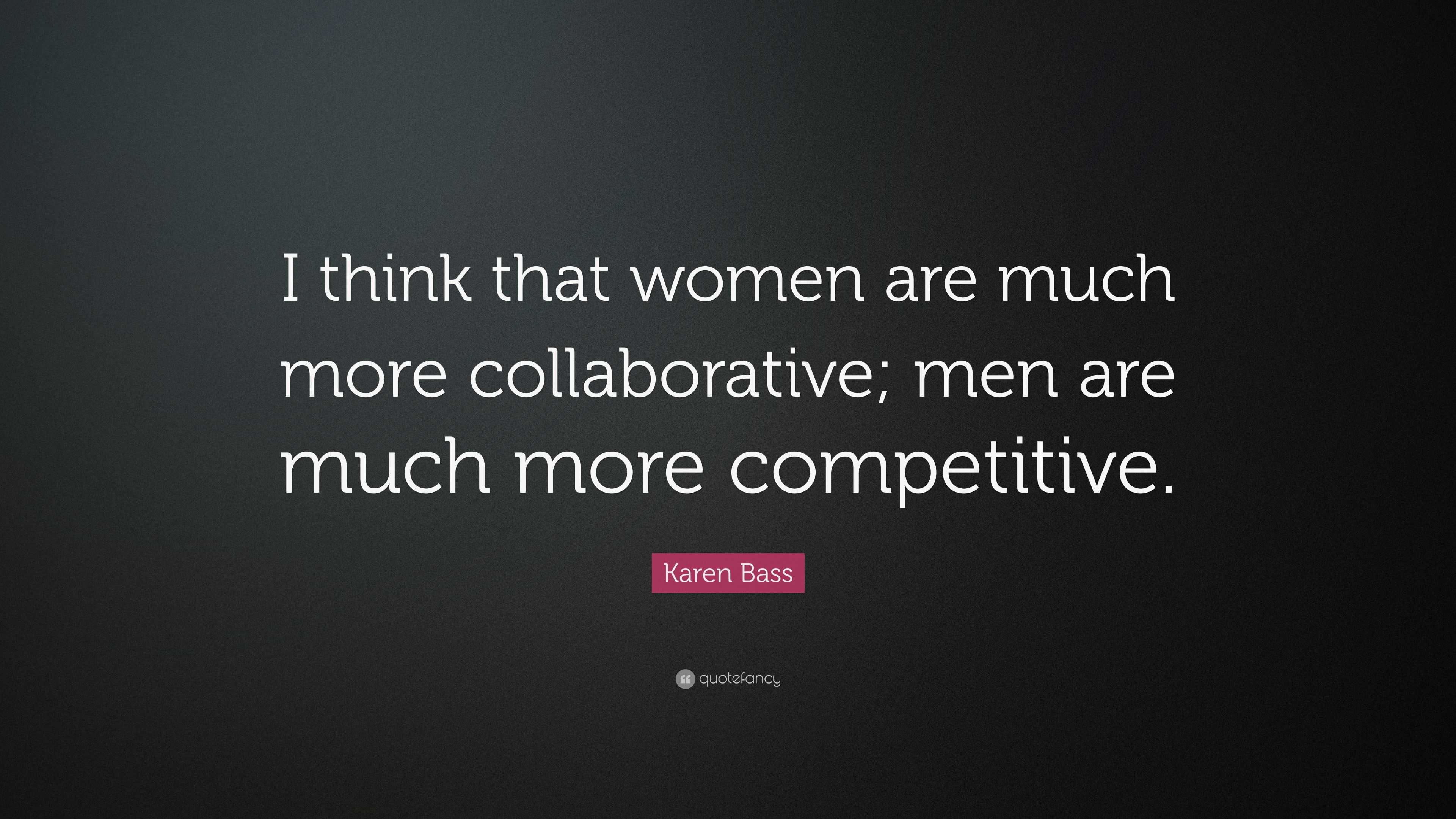 Karen Bass Quote: “I think that women are much more collaborative; men ...