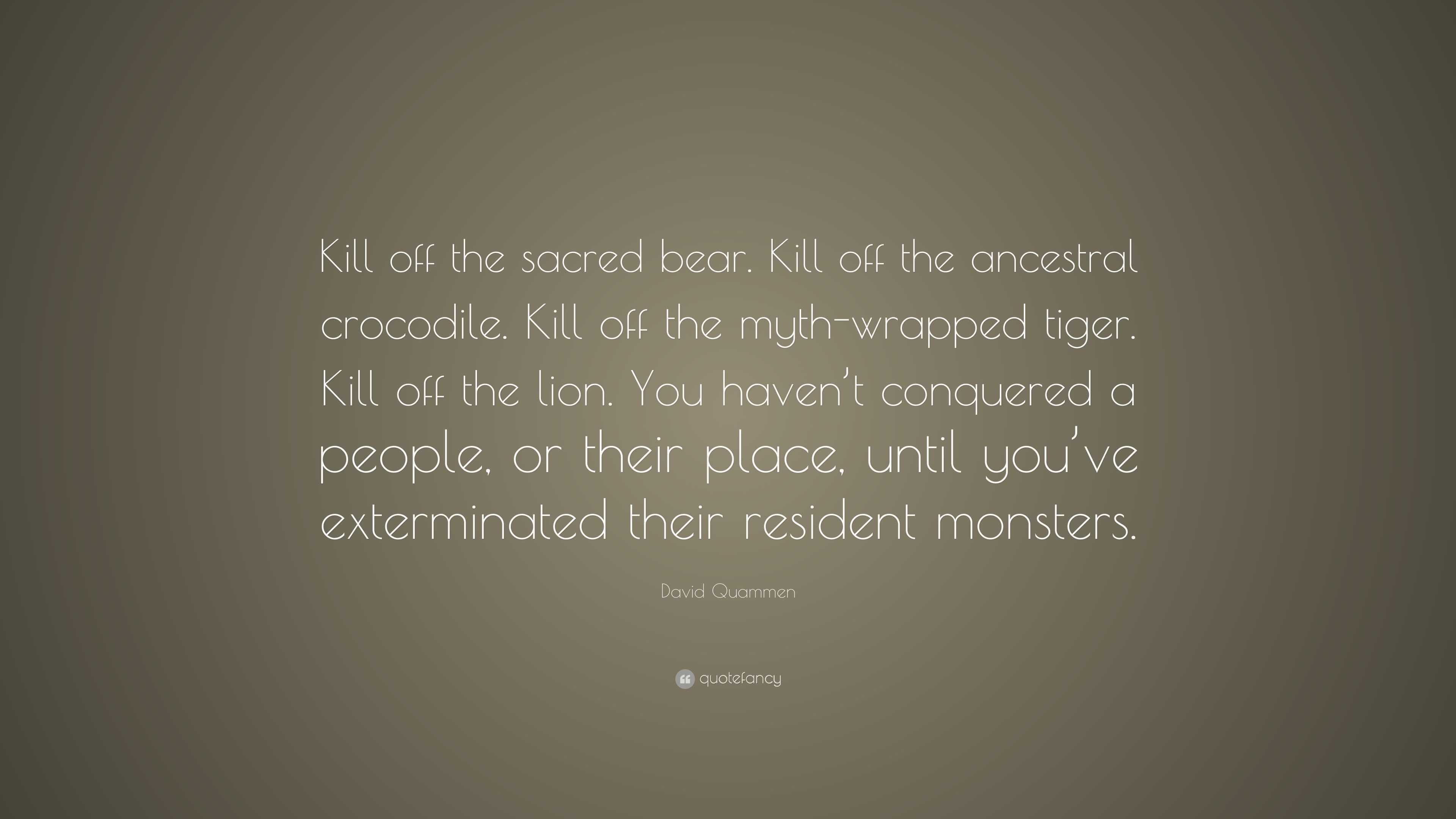 David Quammen Quote “Kill off the sacred bear. Kill off the ancestral