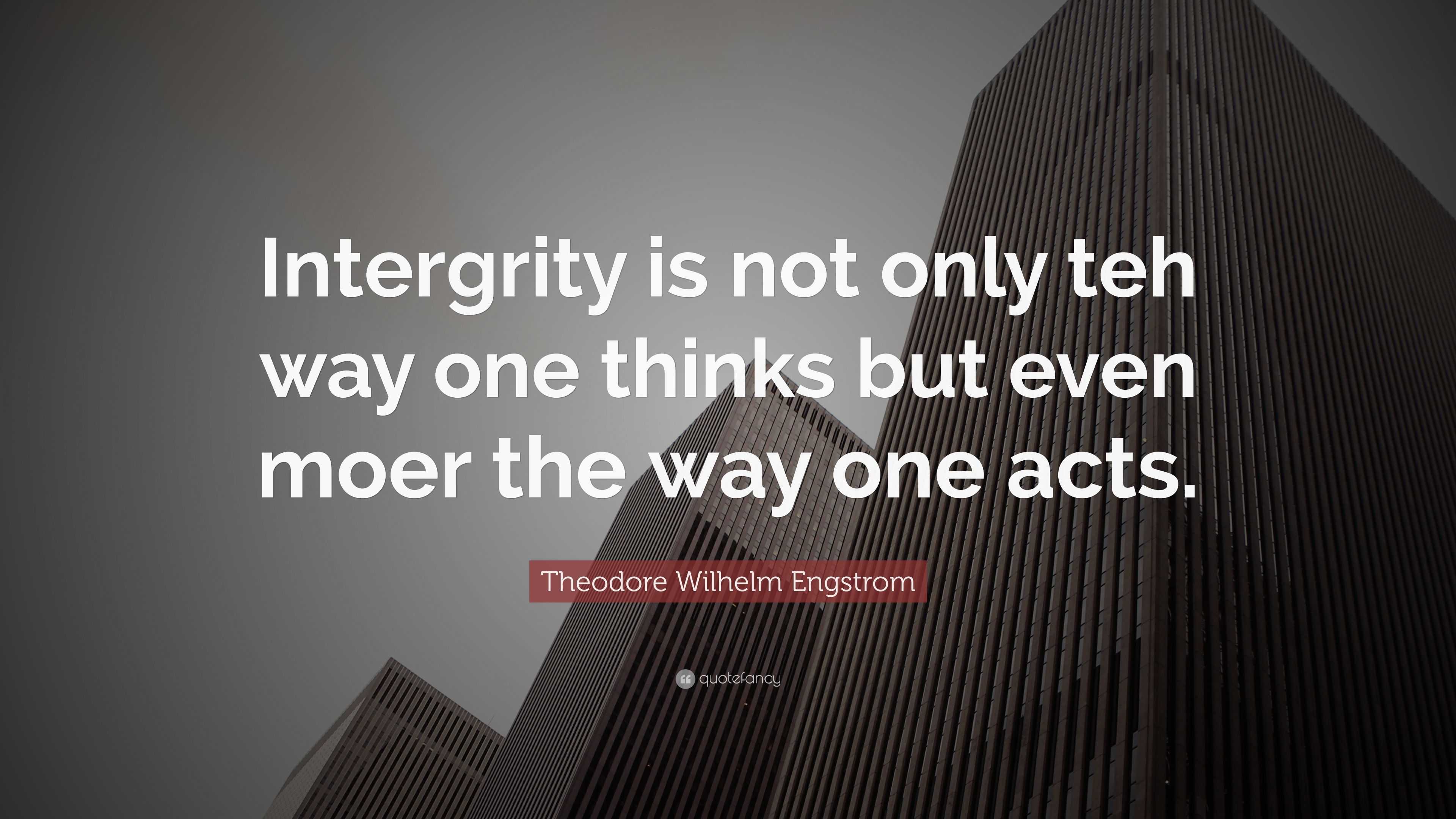 Theodore Wilhelm Engstrom Quote: “Intergrity is not only teh way one ...