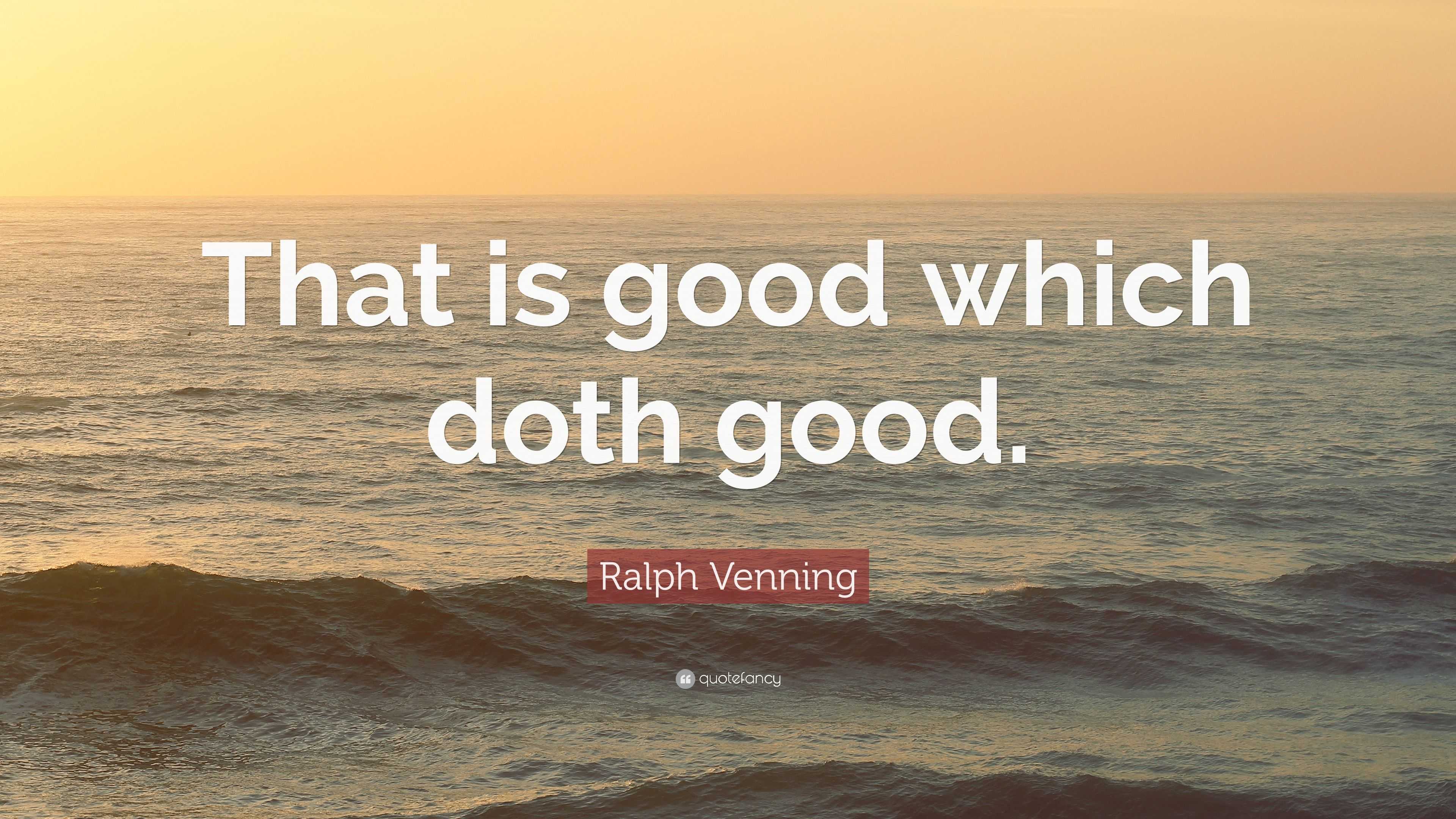 Ralph Venning Quote: “That is good which doth good.”