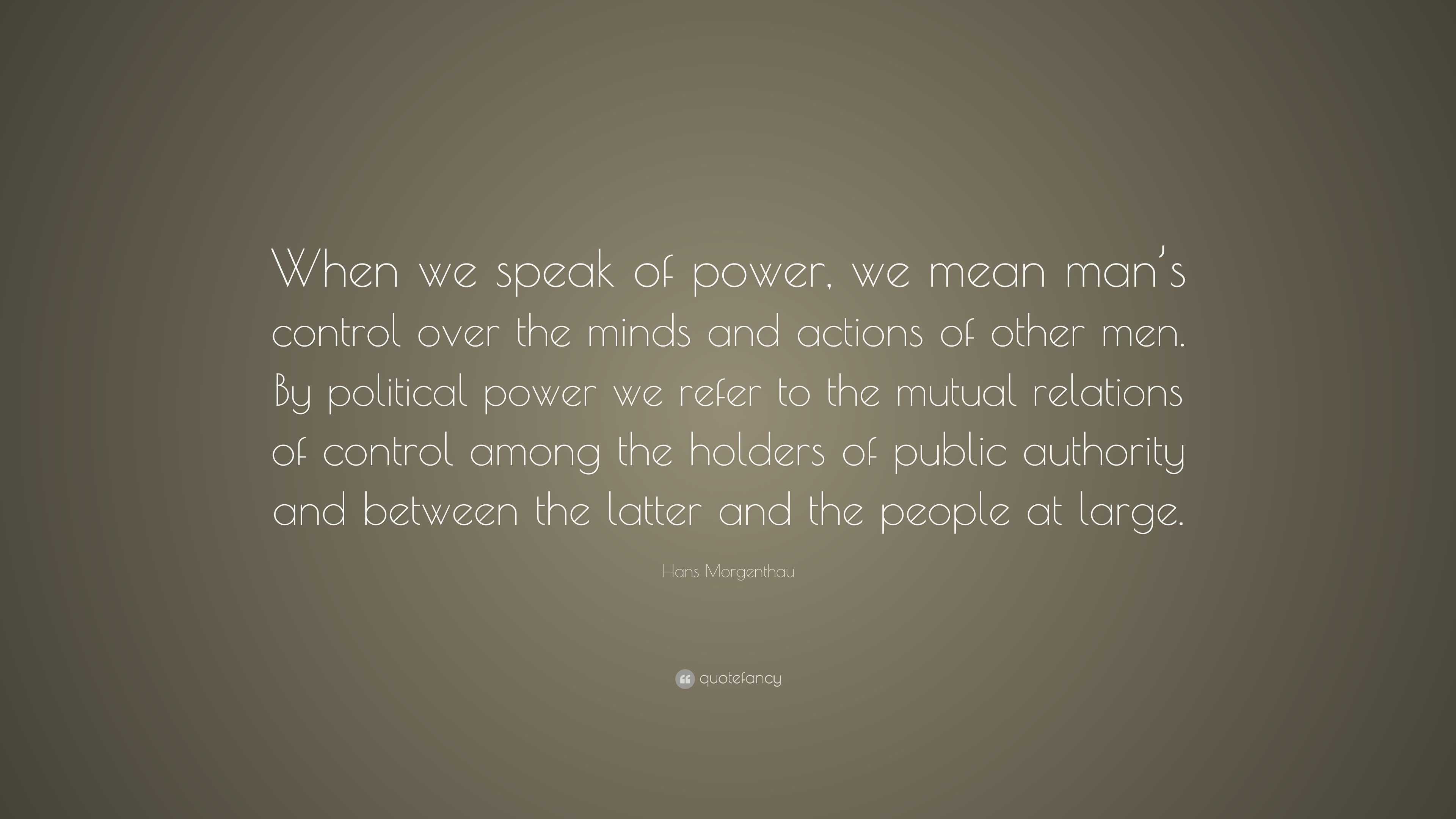 Hans Morgenthau Quote: “When we speak of power, we mean man’s control ...