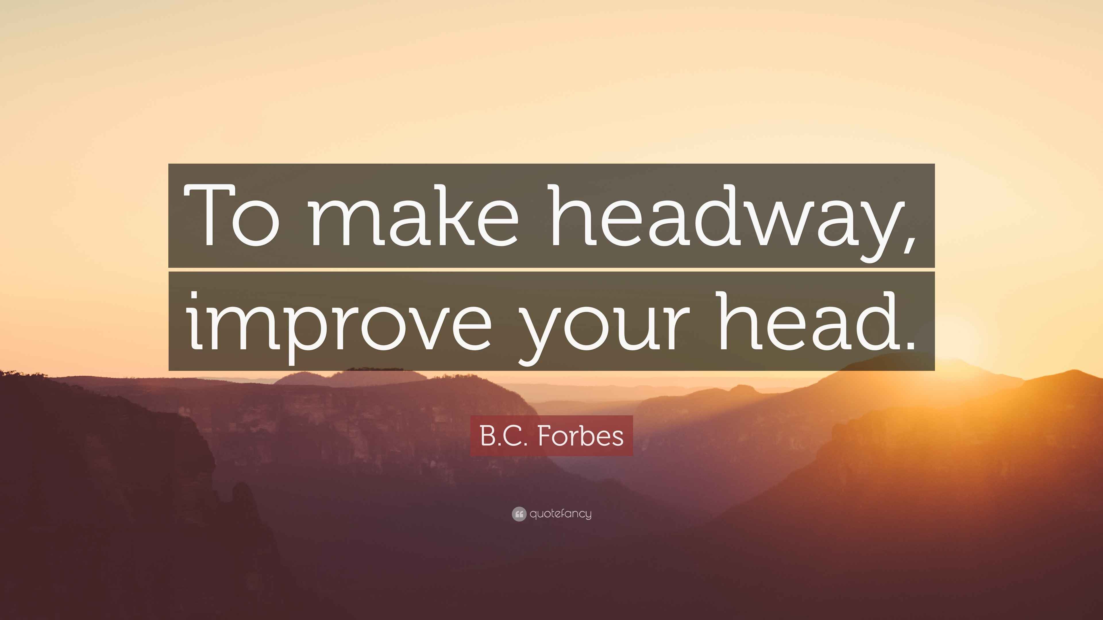 B.C. Forbes Quote “To make headway, improve your head.”