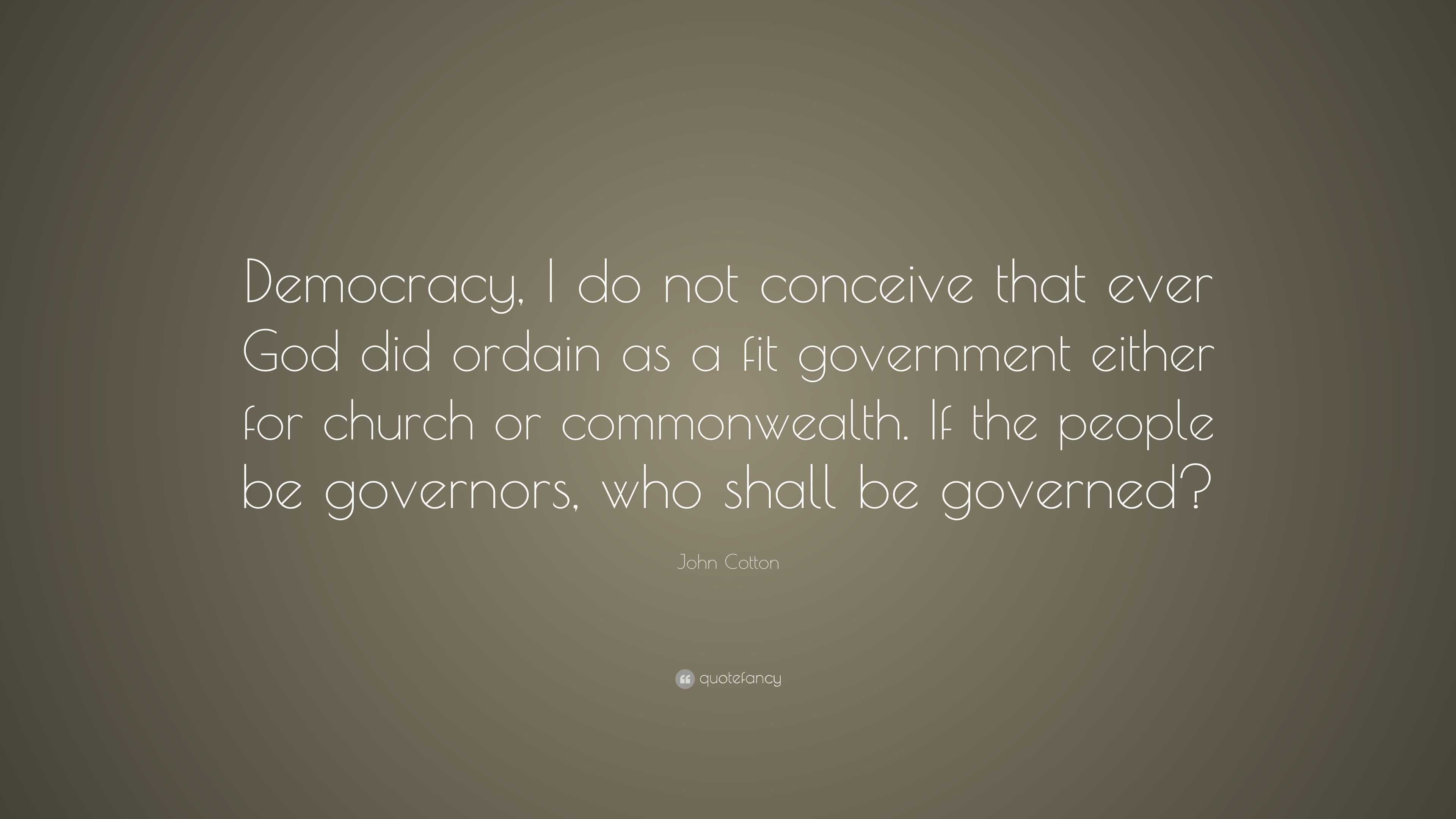 John Cotton Quote: “Democracy, I do not conceive that ever God did ...