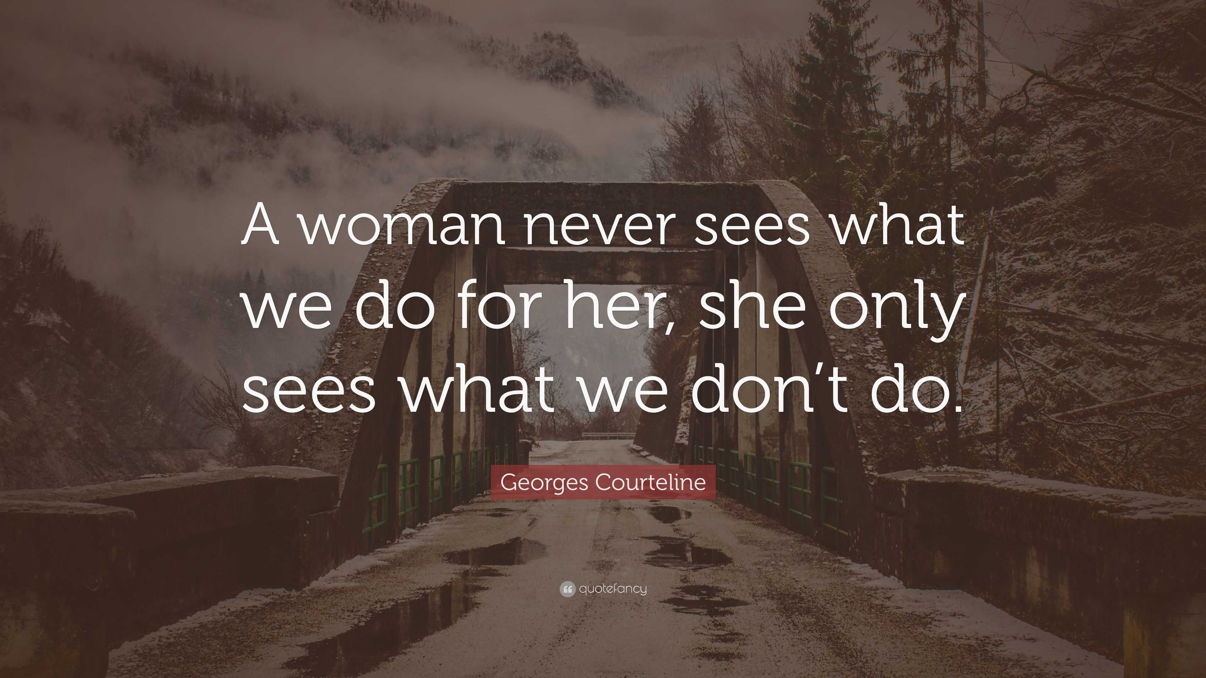 Georges Courteline Quote: “A woman never sees what we do for her, she ...