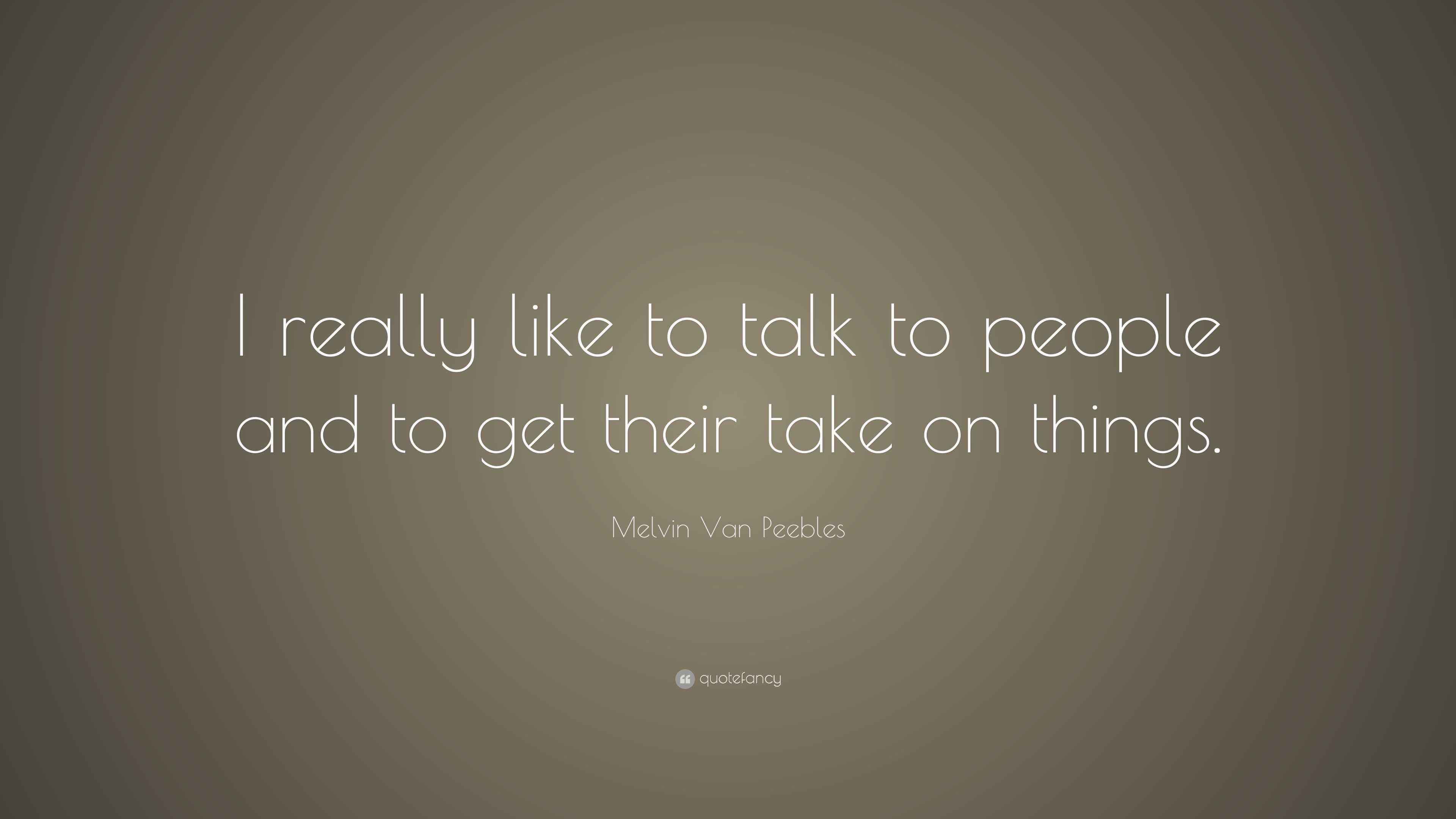Melvin Van Peebles Quote “I really like to talk to people and to get