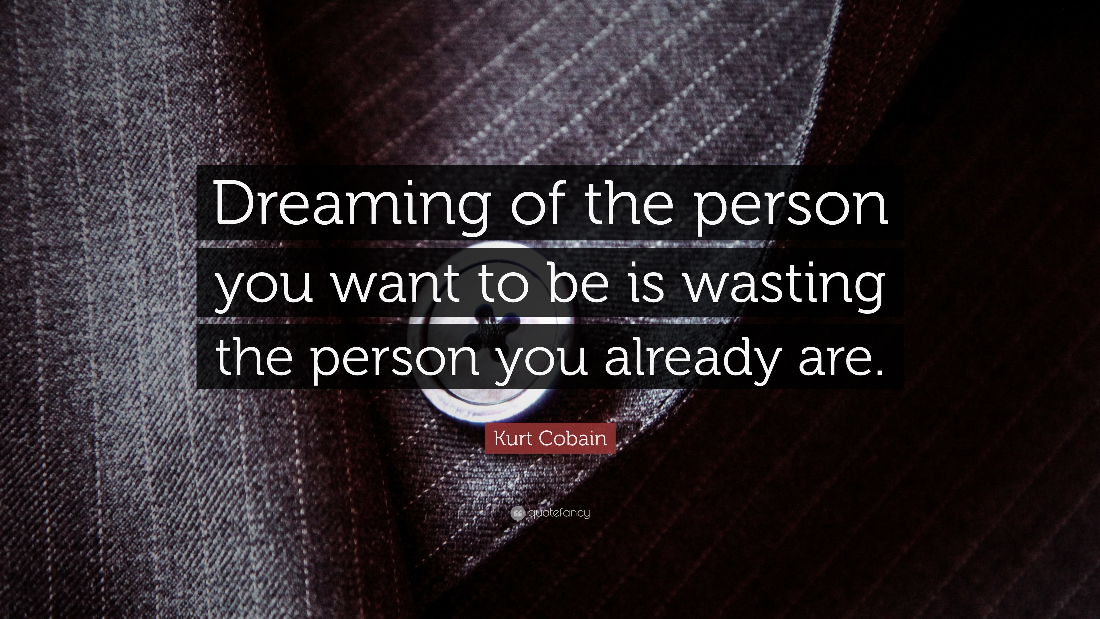 Kurt Cobain Quote “Dreaming of the person you want to be is wasting the