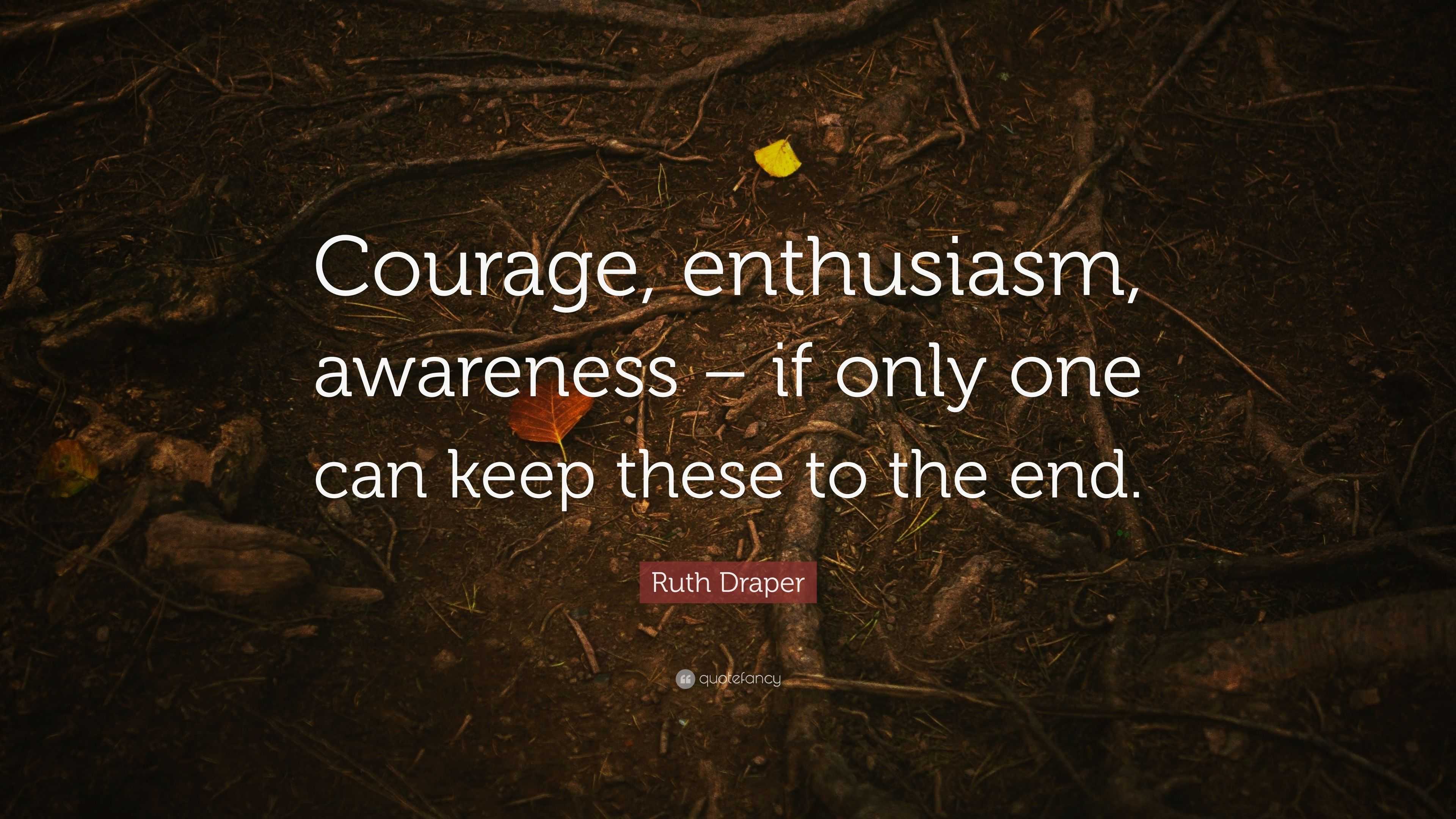 Ruth Draper Quote: “Courage, enthusiasm, awareness – if only one can ...