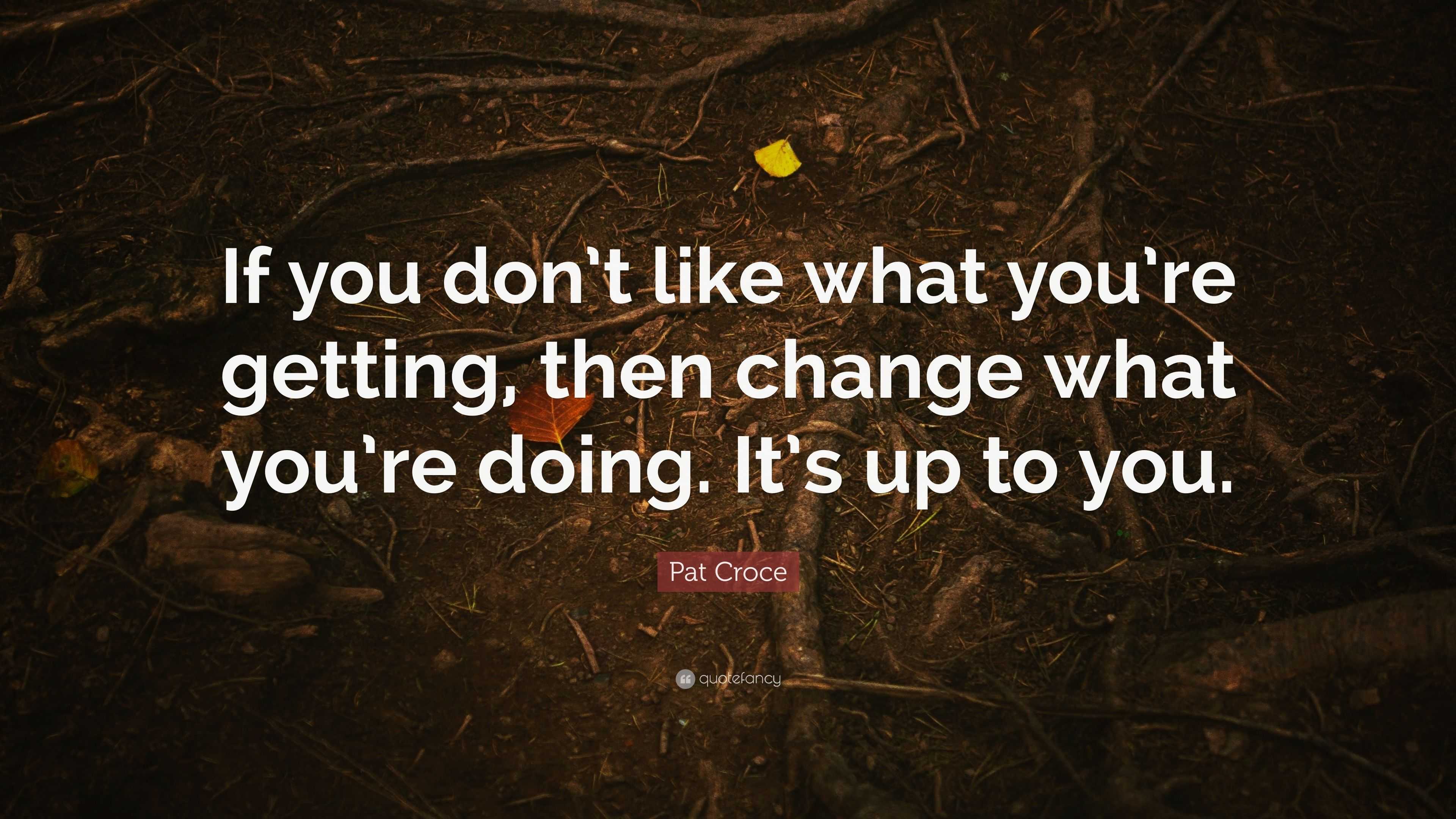 Pat Croce Quote: “If you don’t like what you’re getting, then change ...