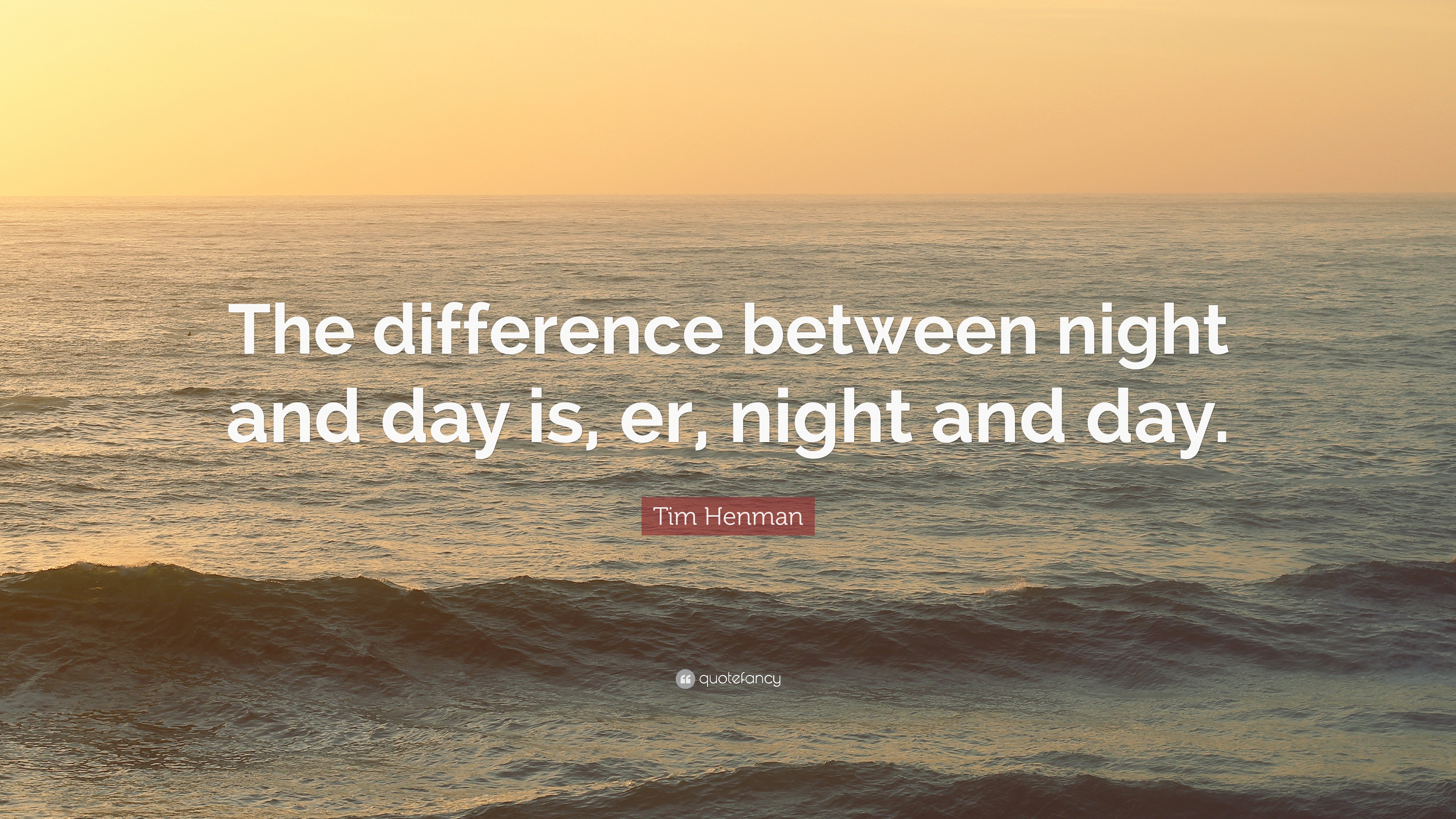 Tim Henman Quote “The difference between night and day is, er, night