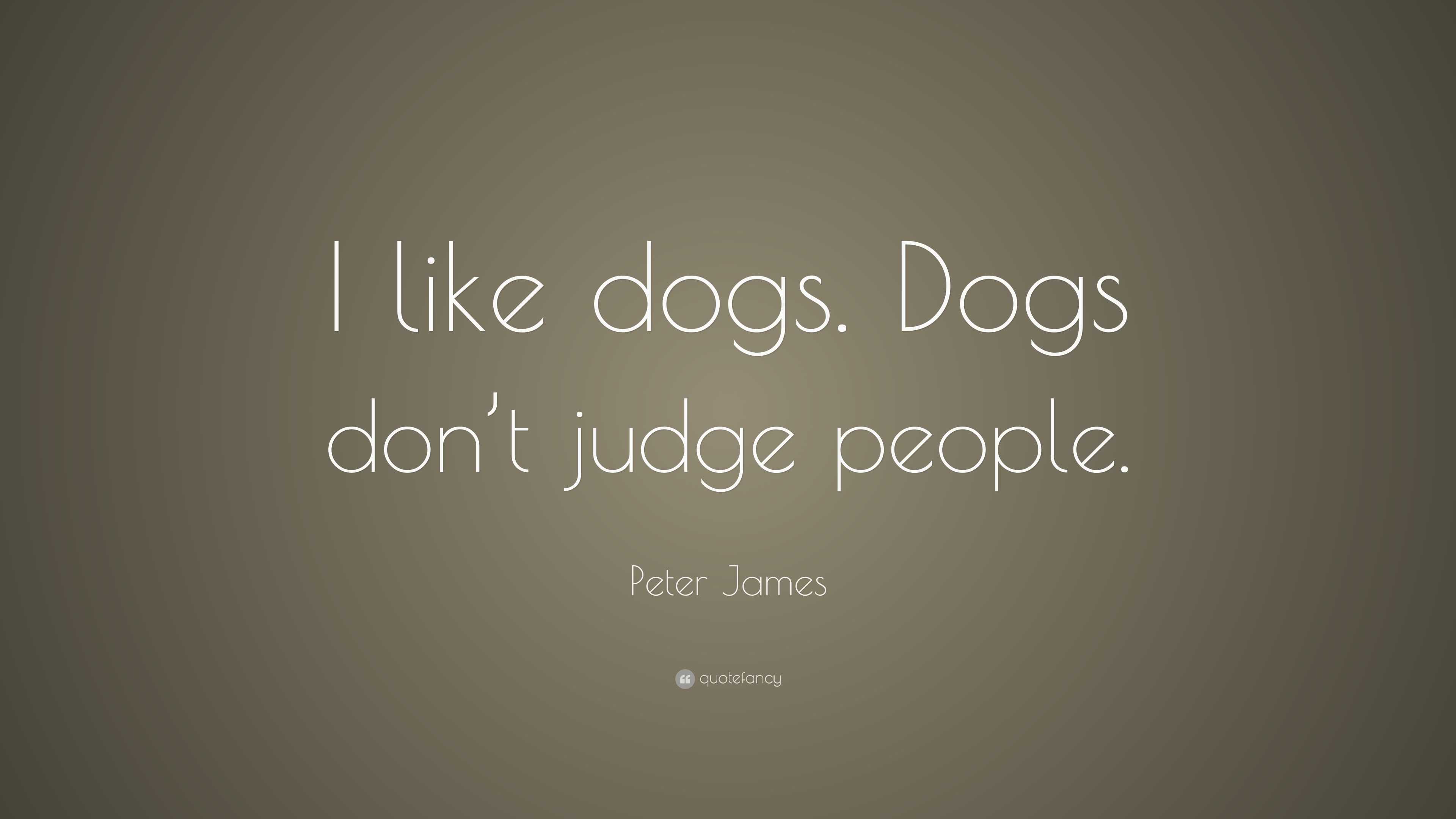 Peter James Quote: “I like dogs. Dogs don’t judge people.”