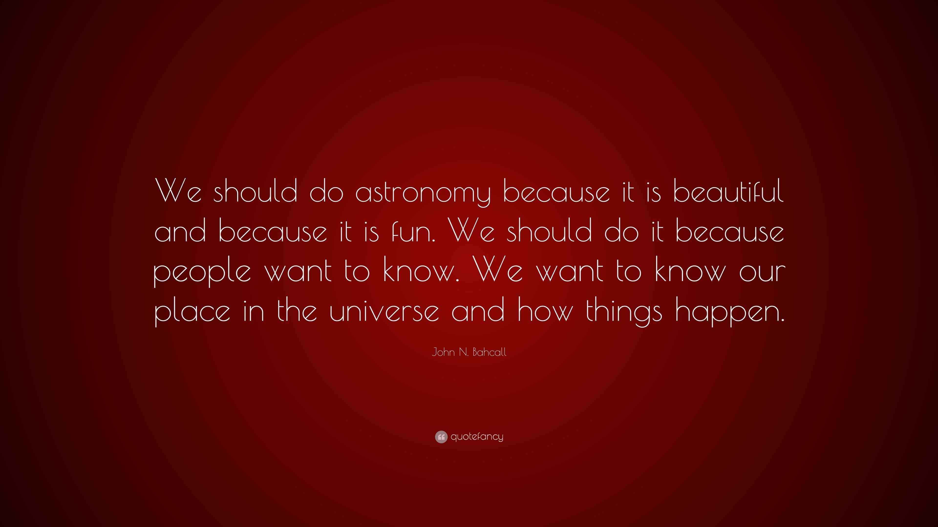 John N. Bahcall Quote: “We should do astronomy because it is beautiful ...