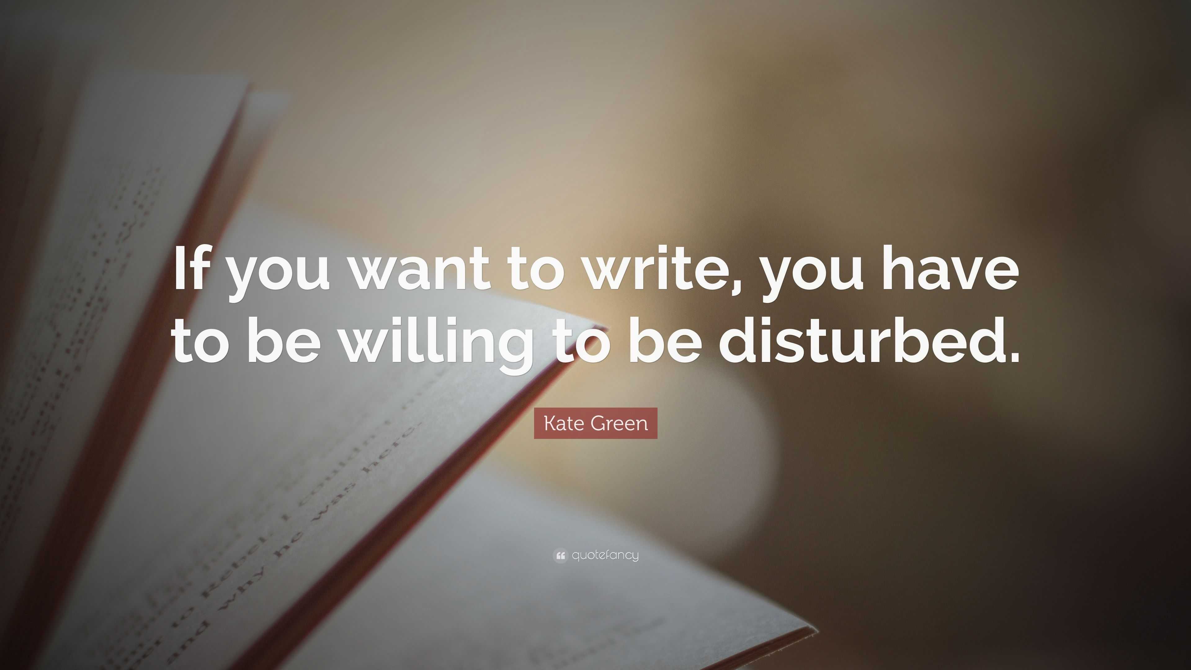 Kate Green Quote: “If you want to write, you have to be willing to be ...