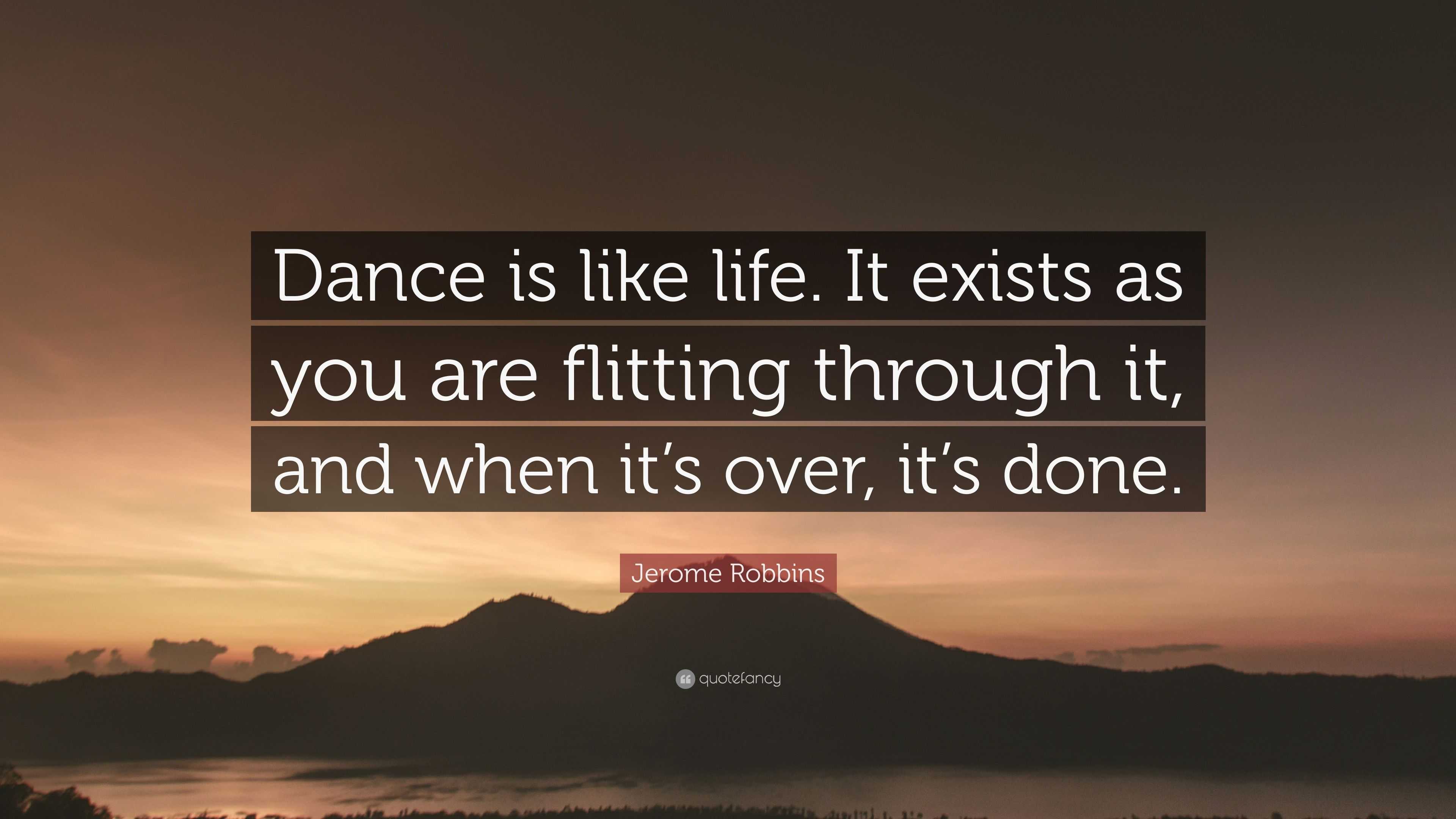 Jerome Robbins Quote “Dance is like life It exists as you are flitting