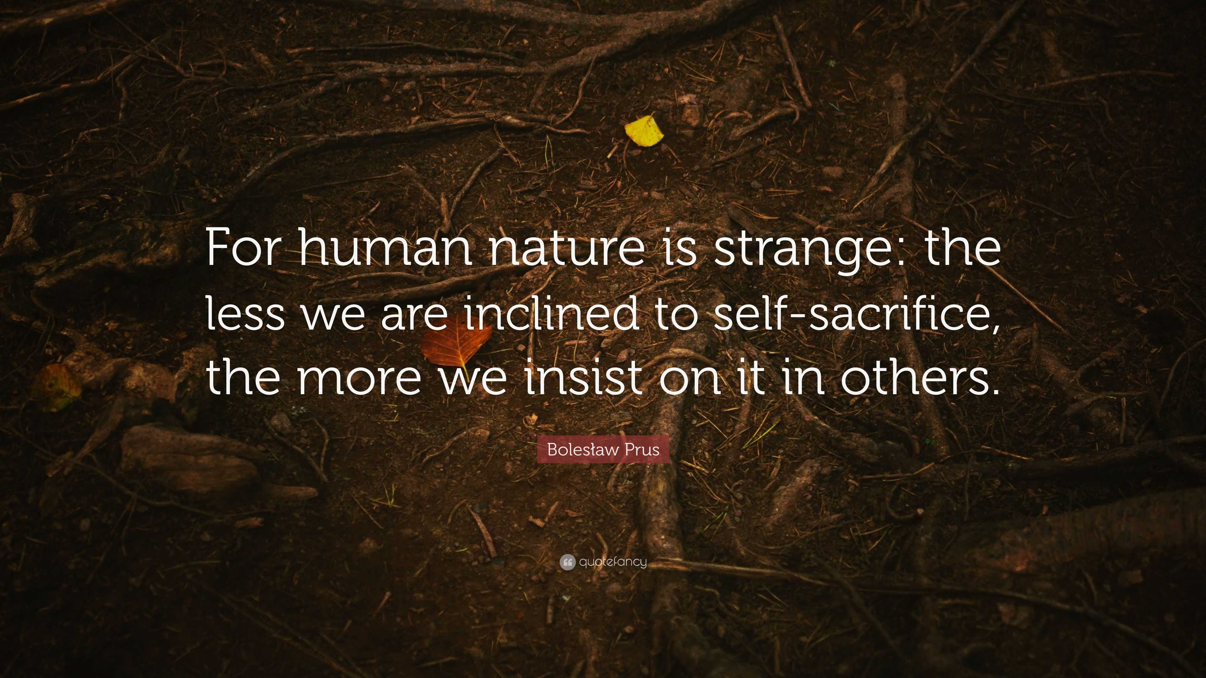 Bolesław Prus Quote: “For human nature is strange: the less we are ...