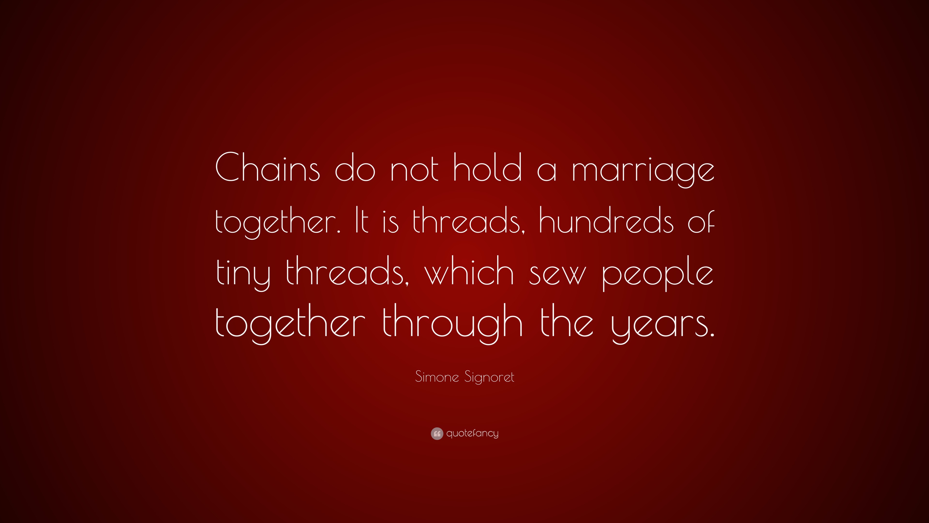 Simone Signoret Quote: "Chains do not hold a marriage together. It is threads, hundreds of tiny ...