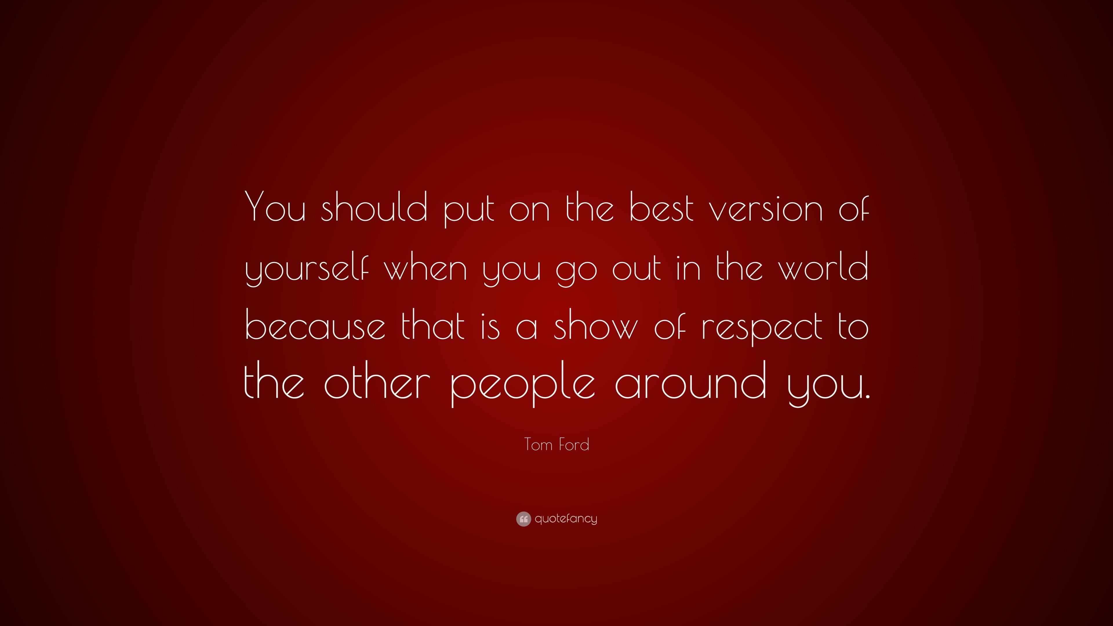 Tom Ford Quote: “You should put on the best version of yourself when you go  out in the world because that is a show of respect to the oth...”