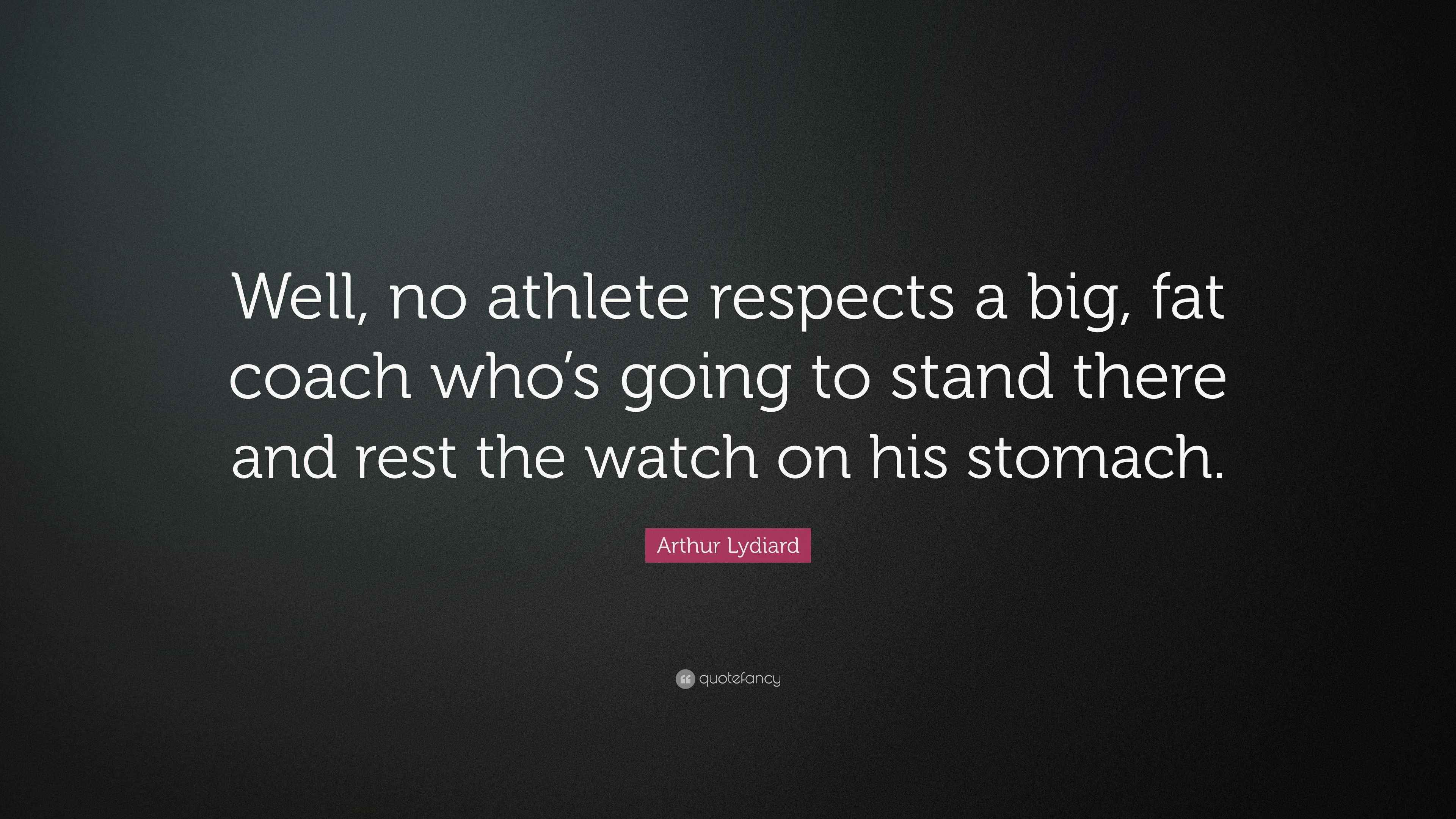 Arthur Lydiard Quote “Well, no athlete respects a big, fat coach who’s